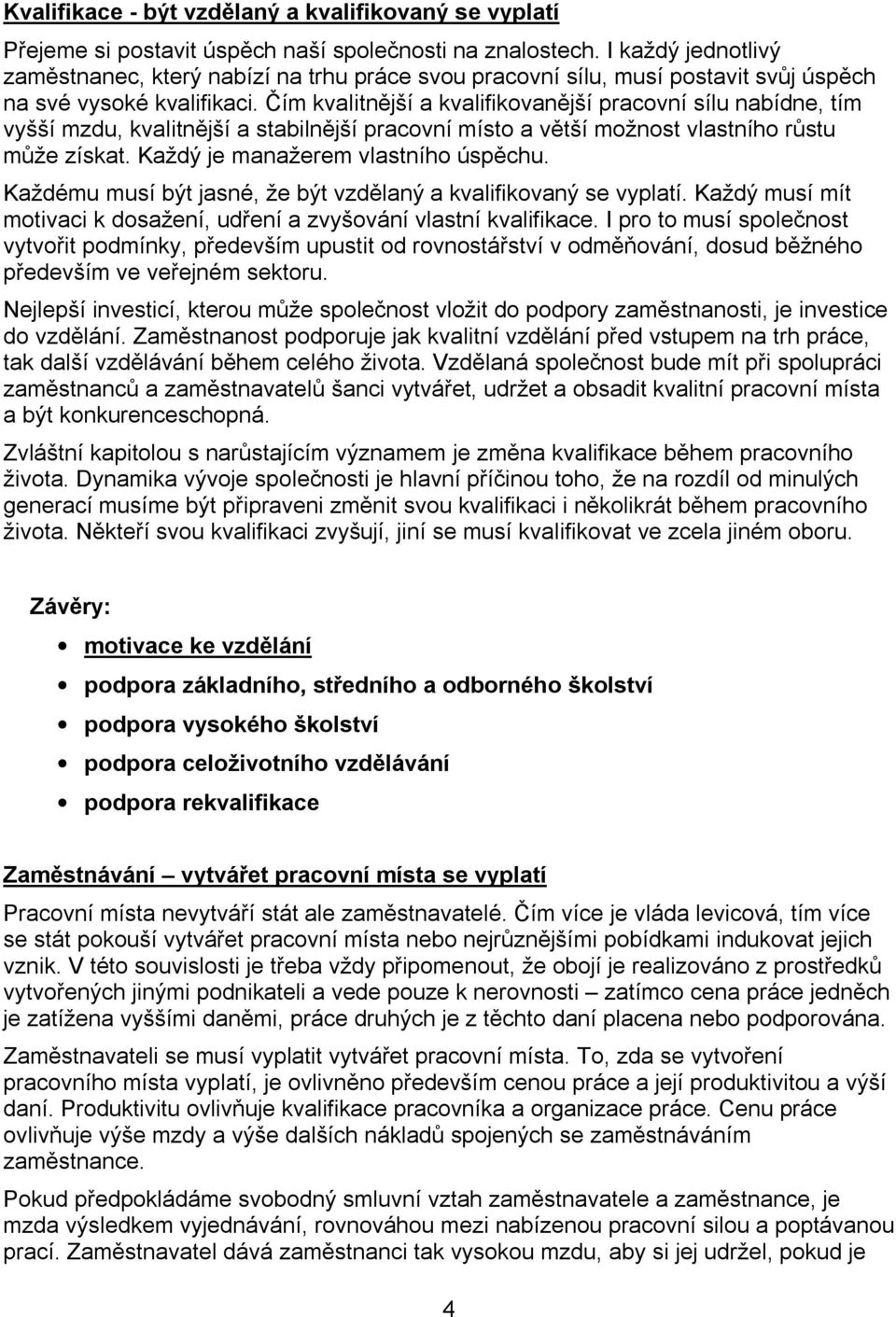 Čím kvalitnější a kvalifikovanější pracovní sílu nabídne, tím vyšší mzdu, kvalitnější a stabilnější pracovní místo a větší možnost vlastního růstu může získat. Každý je manažerem vlastního úspěchu.