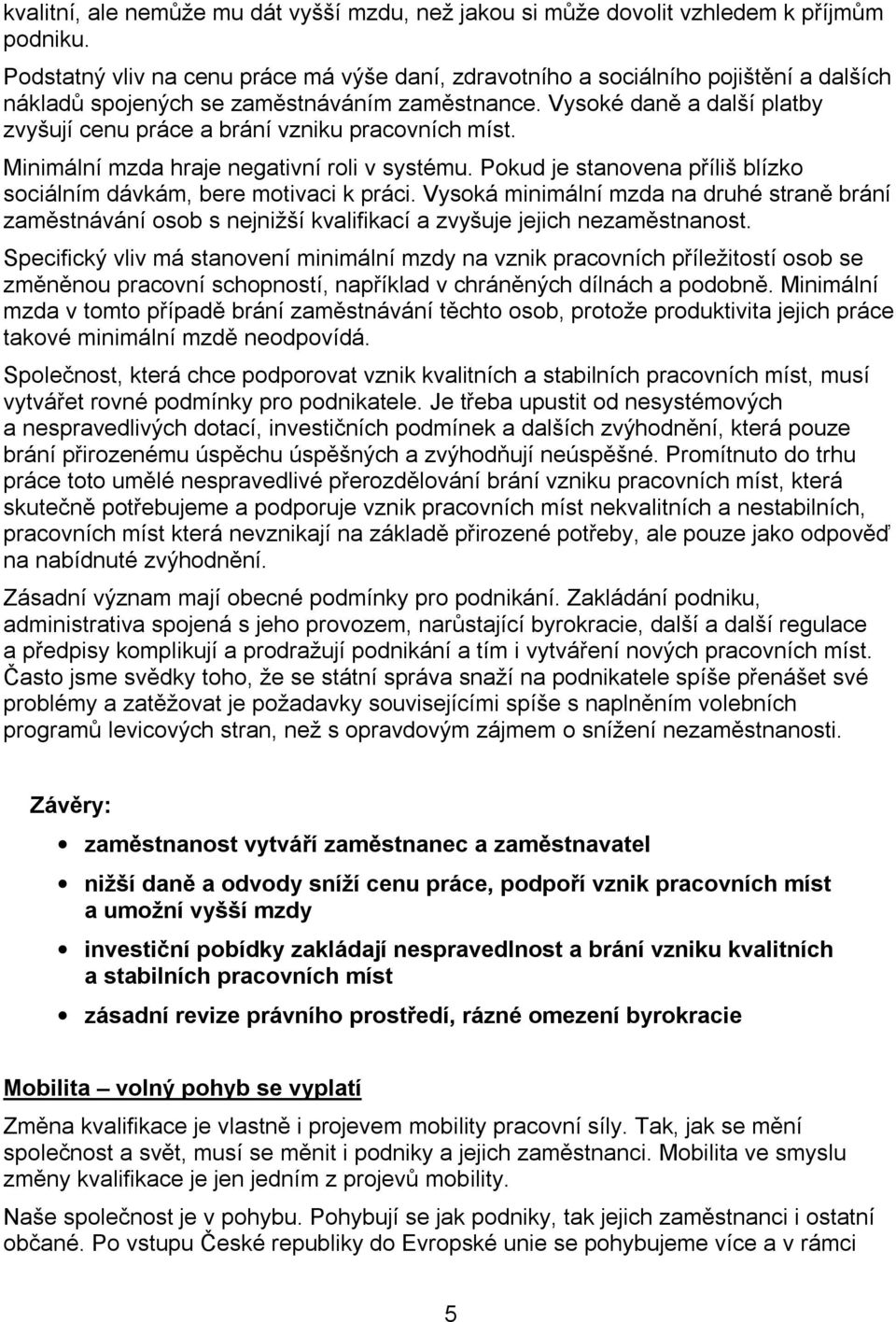 Vysoké daně a další platby zvyšují cenu práce a brání vzniku pracovních míst. Minimální mzda hraje negativní roli v systému. Pokud je stanovena příliš blízko sociálním dávkám, bere motivaci k práci.