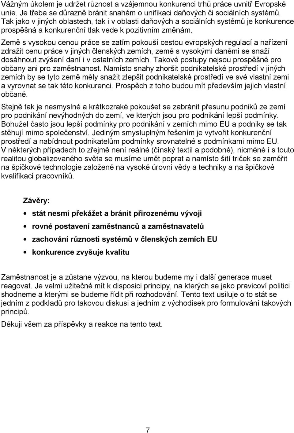 Země s vysokou cenou práce se zatím pokouší cestou evropských regulací a nařízení zdražit cenu práce v jiných členských zemích, země s vysokými daněmi se snaží dosáhnout zvýšení daní i v ostatních