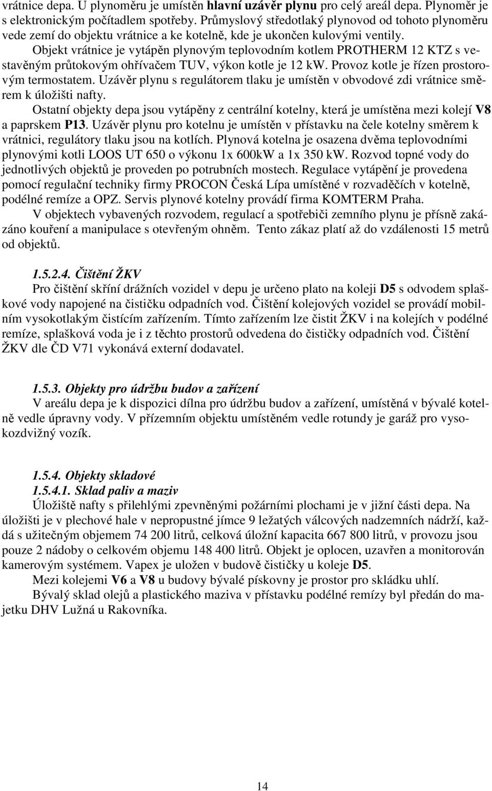 Objekt vrátnice je vytápěn plynovým teplovodním kotlem PROTHERM 12 KTZ s vestavěným průtokovým ohřívačem TUV, výkon kotle je 12 kw. Provoz kotle je řízen prostorovým termostatem.