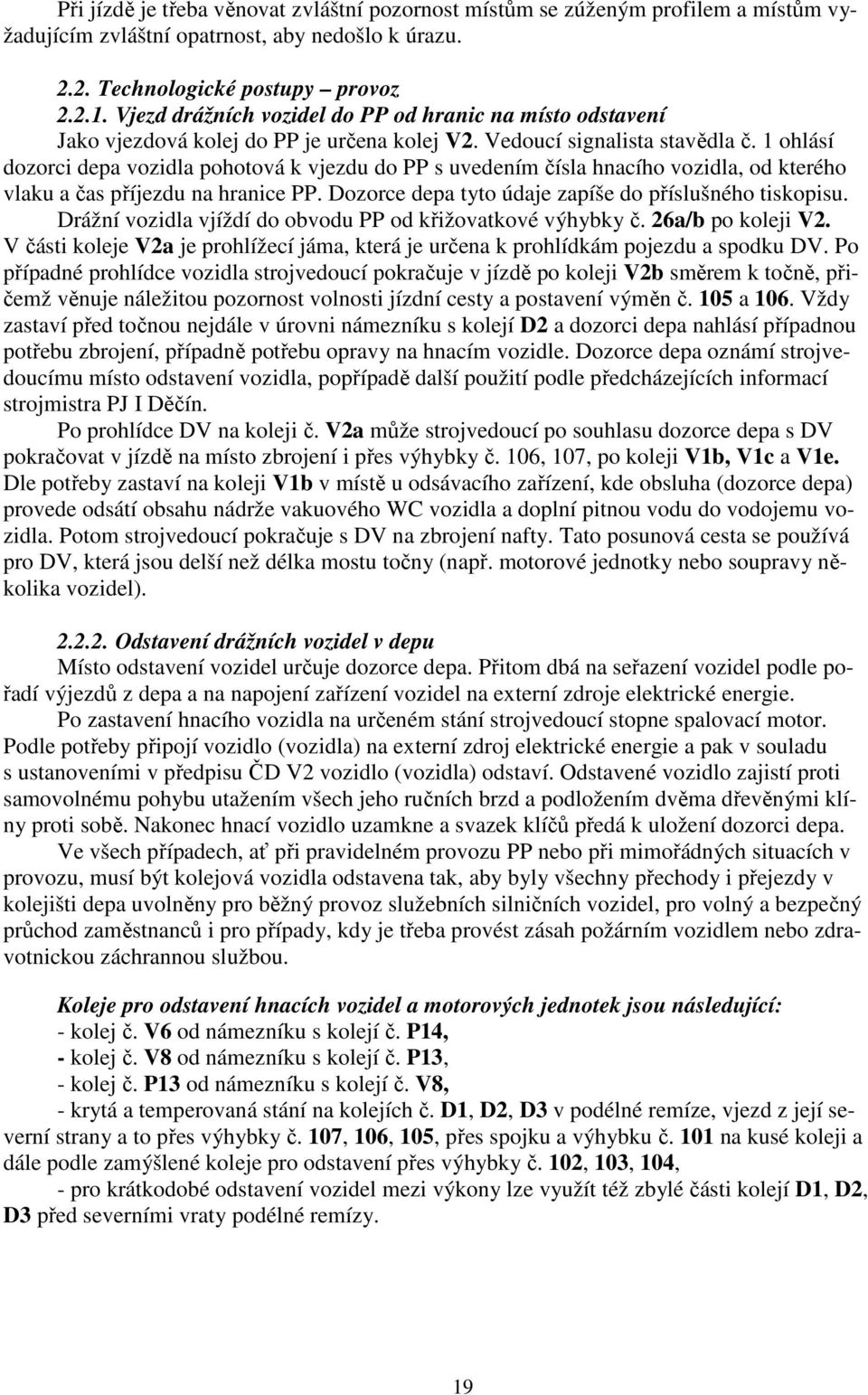 1 ohlásí dozorci depa vozidla pohotová k vjezdu do PP s uvedením čísla hnacího vozidla, od kterého vlaku a čas příjezdu na hranice PP. Dozorce depa tyto údaje zapíše do příslušného tiskopisu.