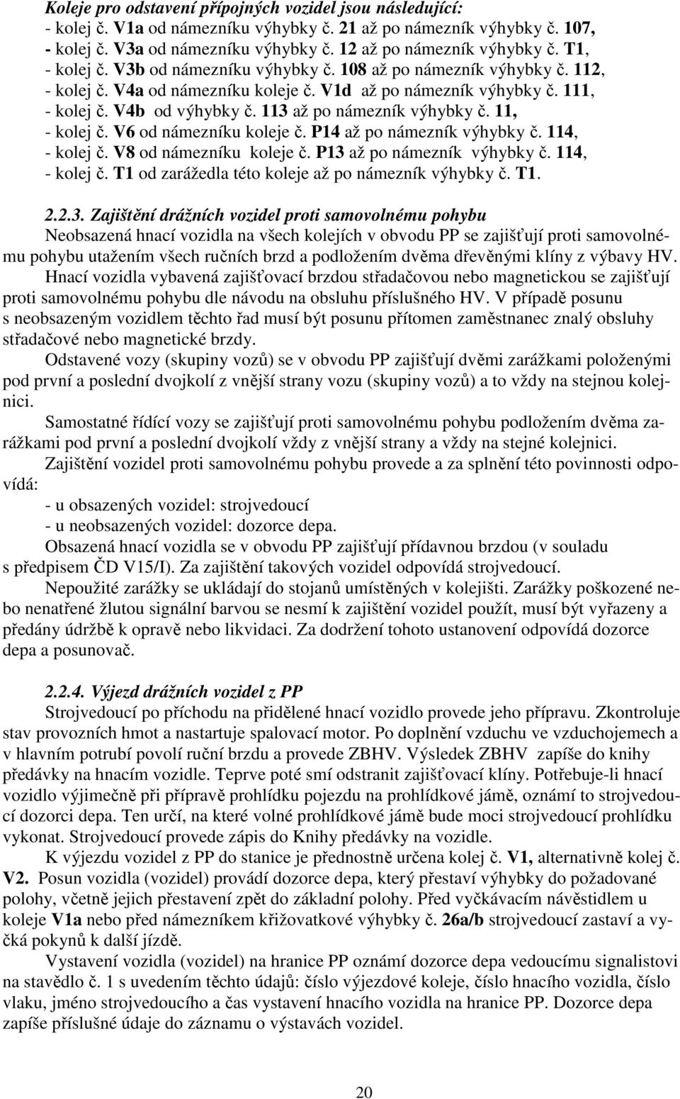 113 až po námezník výhybky č. 11, - kolej č. V6 od námezníku koleje č. P14 až po námezník výhybky č. 114, - kolej č. V8 od námezníku koleje č. P13 až po námezník výhybky č. 114, - kolej č. T1 od zarážedla této koleje až po námezník výhybky č.