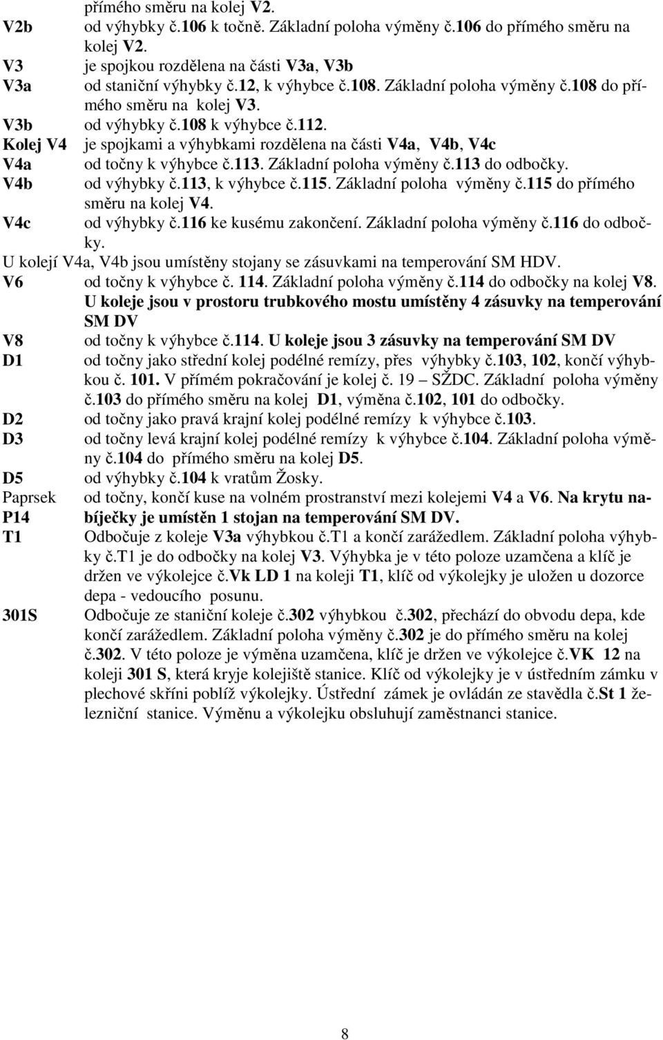 Základní poloha výměny č.113 do odbočky. V4b od výhybky č.113, k výhybce č.115. Základní poloha výměny č.115 do přímého směru na kolej V4. V4c od výhybky č.116 ke kusému zakončení.