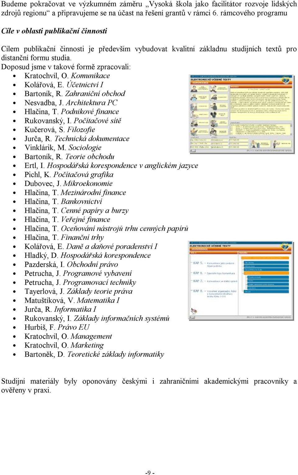 Doposud jsme v takové formě zpracovali: Kratochvíl, O. Komunikace Kolářová, E. Účetnictví I Bartoník, R. Zahraniční obchod Nesvadba, J. Architektura PC Hlačina, T. Podnikové finance Rukovanský, I.