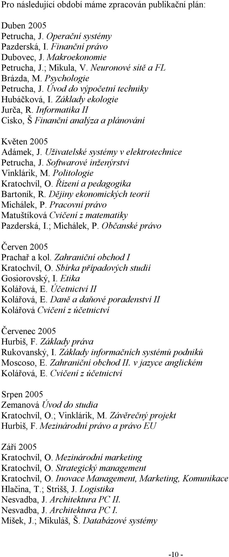 Uživatelské systémy v elektrotechnice Petrucha, J. Softwarové inženýrství Vinklárik, M. Politologie Kratochvíl, O. Řízení a pedagogika Bartoník, R. Dějiny ekonomických teorií Michálek, P.