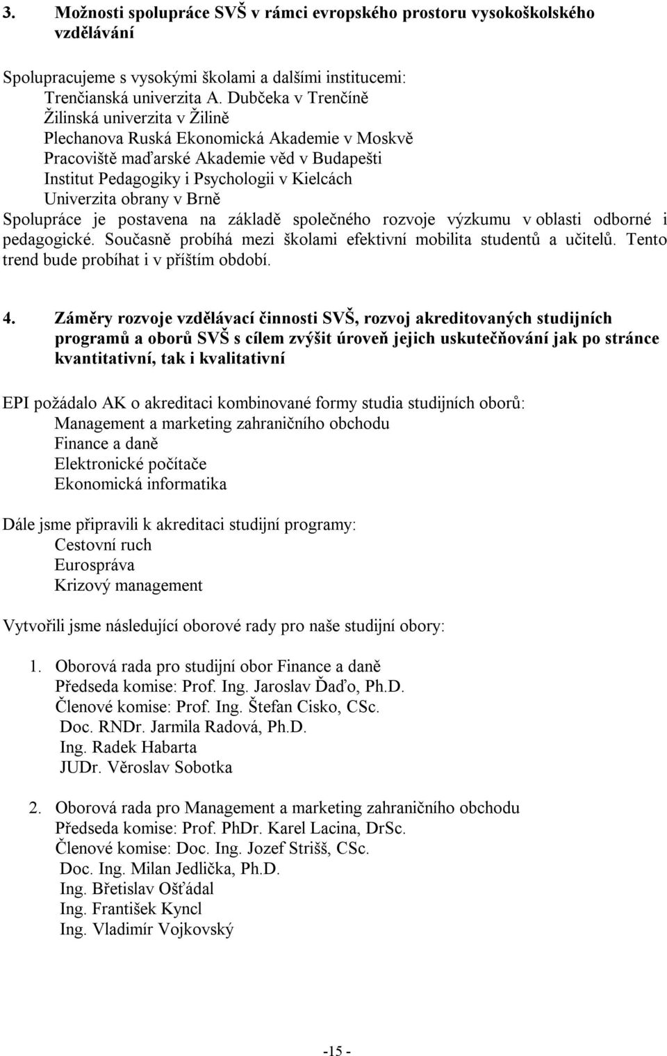 obrany v Brně Spolupráce je postavena na základě společného rozvoje výzkumu v oblasti odborné i pedagogické. Současně probíhá mezi školami efektivní mobilita studentů a učitelů.