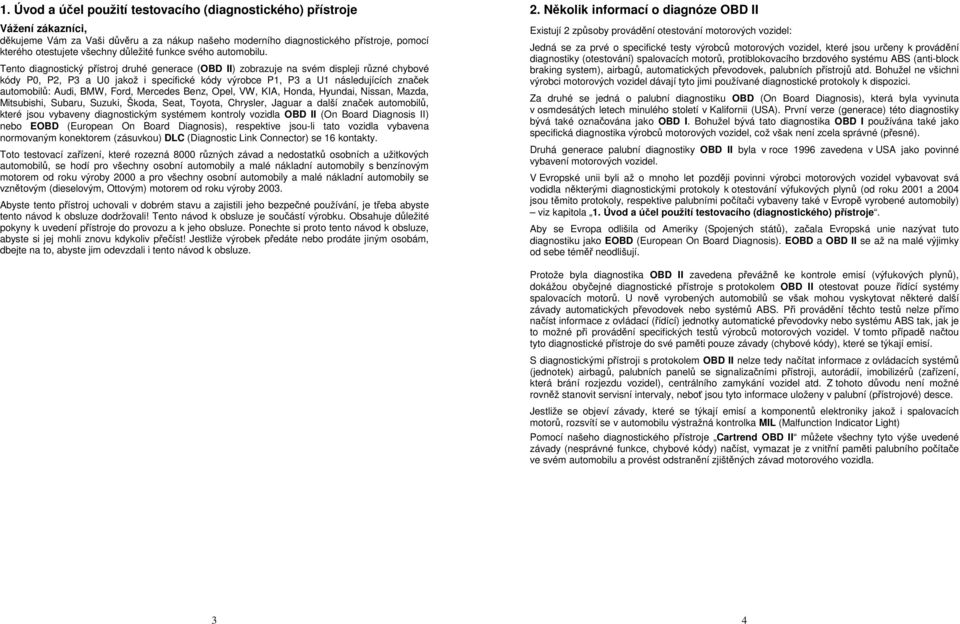 Tento diagnostický přístroj druhé generace (OBD II) zobrazuje na svém displeji různé chybové kódy P0, P2, P3 a U0 jakož i specifické kódy výrobce P1, P3 a U1 následujících značek automobilů: Audi,