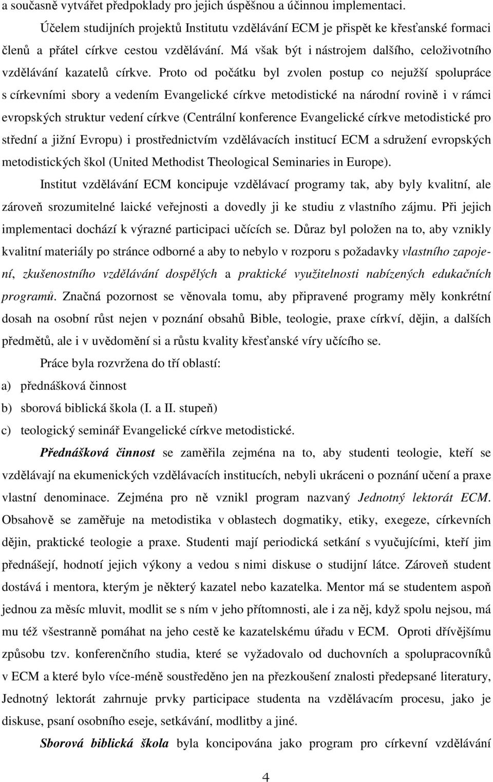 Proto od počátku byl zvolen postup co nejužší spolupráce s církevními sbory a vedením Evangelické církve metodistické na národní rovině i v rámci evropských struktur vedení církve (Centrální