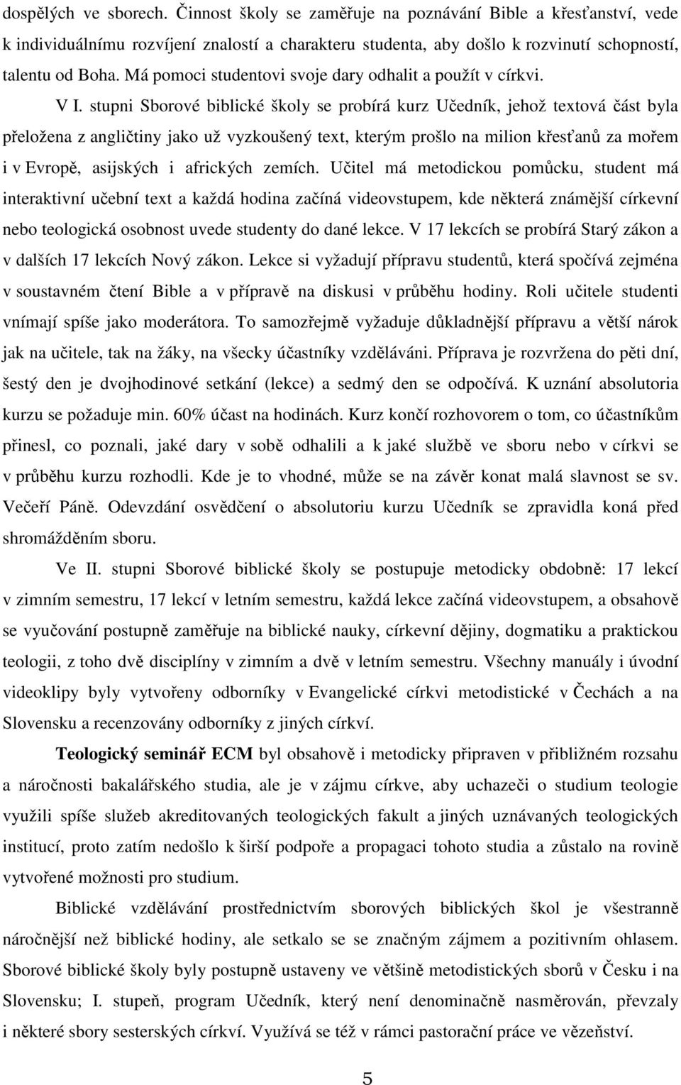 stupni Sborové biblické školy se probírá kurz Učedník, jehož textová část byla přeložena z angličtiny jako už vyzkoušený text, kterým prošlo na milion křesťanů za mořem i v Evropě, asijských i