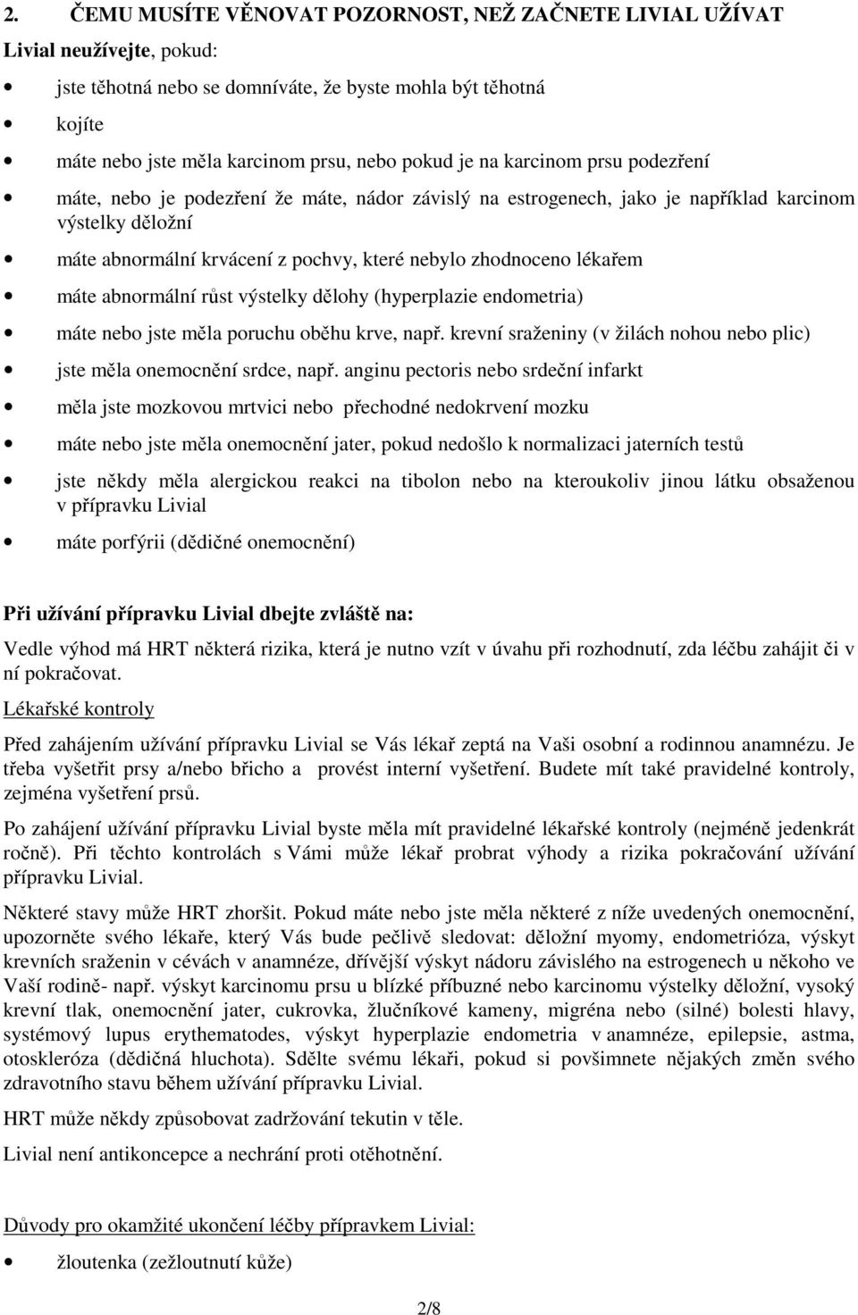 lékařem máte abnormální růst výstelky dělohy (hyperplazie endometria) máte nebo jste měla poruchu oběhu krve, např. krevní sraženiny (v žilách nohou nebo plic) jste měla onemocnění srdce, např.