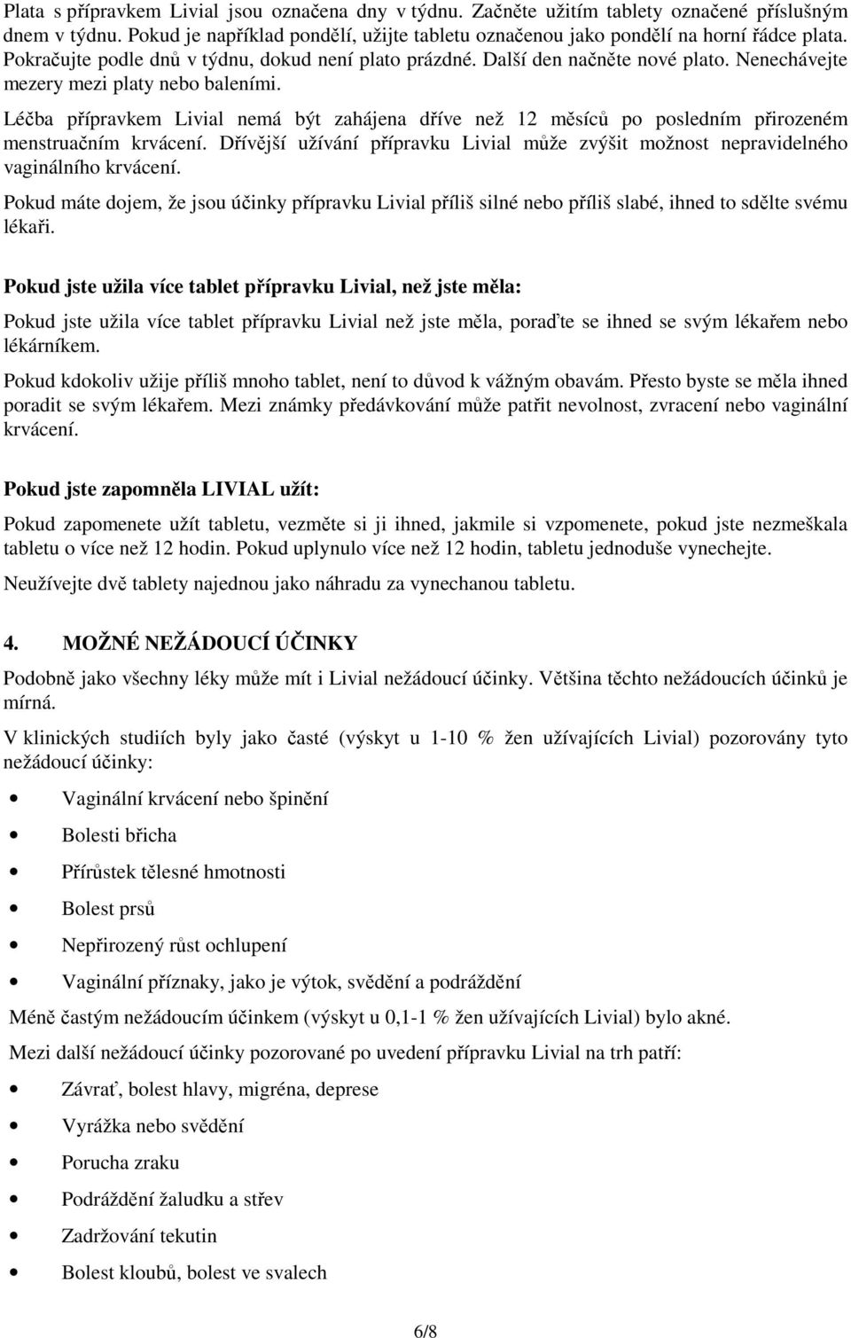 Léčba přípravkem Livial nemá být zahájena dříve než 12 měsíců po posledním přirozeném menstruačním krvácení. Dřívější užívání přípravku Livial může zvýšit možnost nepravidelného vaginálního krvácení.