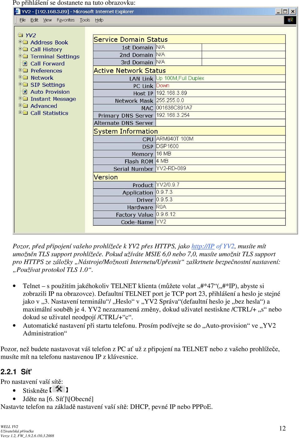 Defaultní TELNET port je TCP port 23, přihlášení a heslo je stejné jako v 3. Nastavení terminálu / Heslo v YV2 Správa (defaultní heslo je bez hesla ) a maximální souběh je 4.