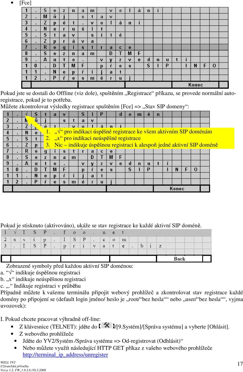 Nic indikuje úspěšnou registraci k alespoň jedné aktivní SIP doméně Pokud je stisknuto (aktivováno), ukáže se stav registrace ke každé aktivní SIP doméně.