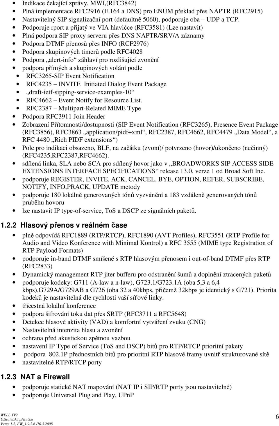 podle RFC4028 Podpora alert-info záhlaví pro rozlišující zvonění podpora přímých a skupinových volání podle RFC3265-SIP Event Notification RFC4235 INVITE Initiated Dialog Event Package