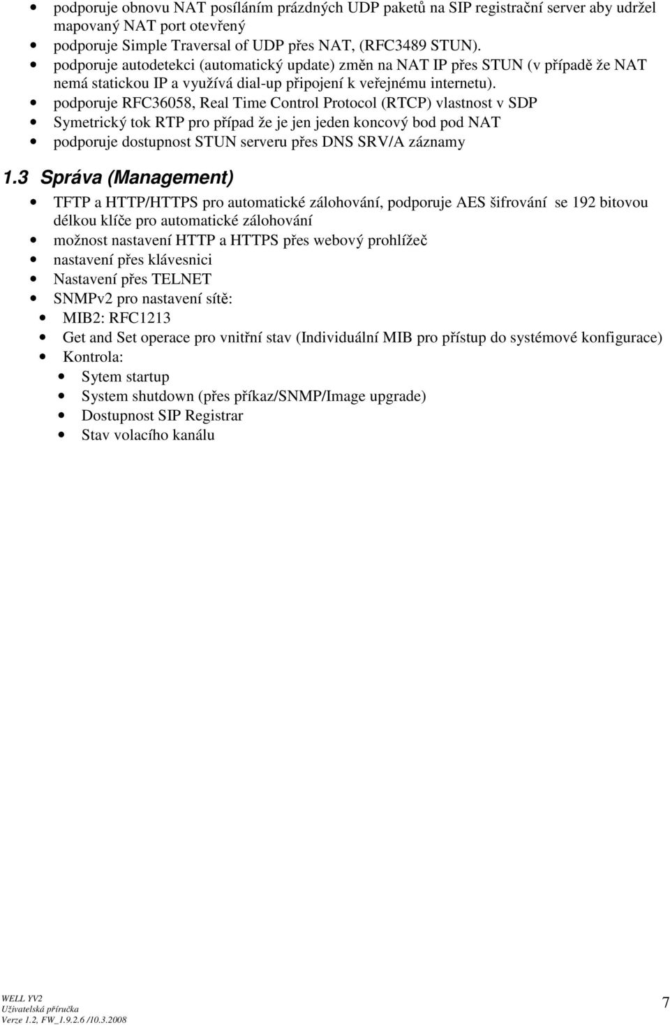 podporuje RFC36058, Real Time Control Protocol (RTCP) vlastnost v SDP Symetrický tok RTP pro případ že je jen jeden koncový bod pod NAT podporuje dostupnost STUN serveru přes DNS SRV/A záznamy 1.