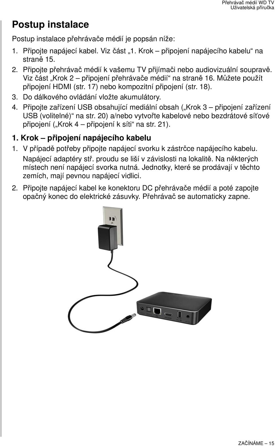 17) nebo kompozitní připojení (str. 18). 3. Do dálkového ovládání vložte akumulátory. 4. Připojte zařízení USB obsahující mediální obsah ( Krok 3 připojení zařízení USB (volitelné) na str.