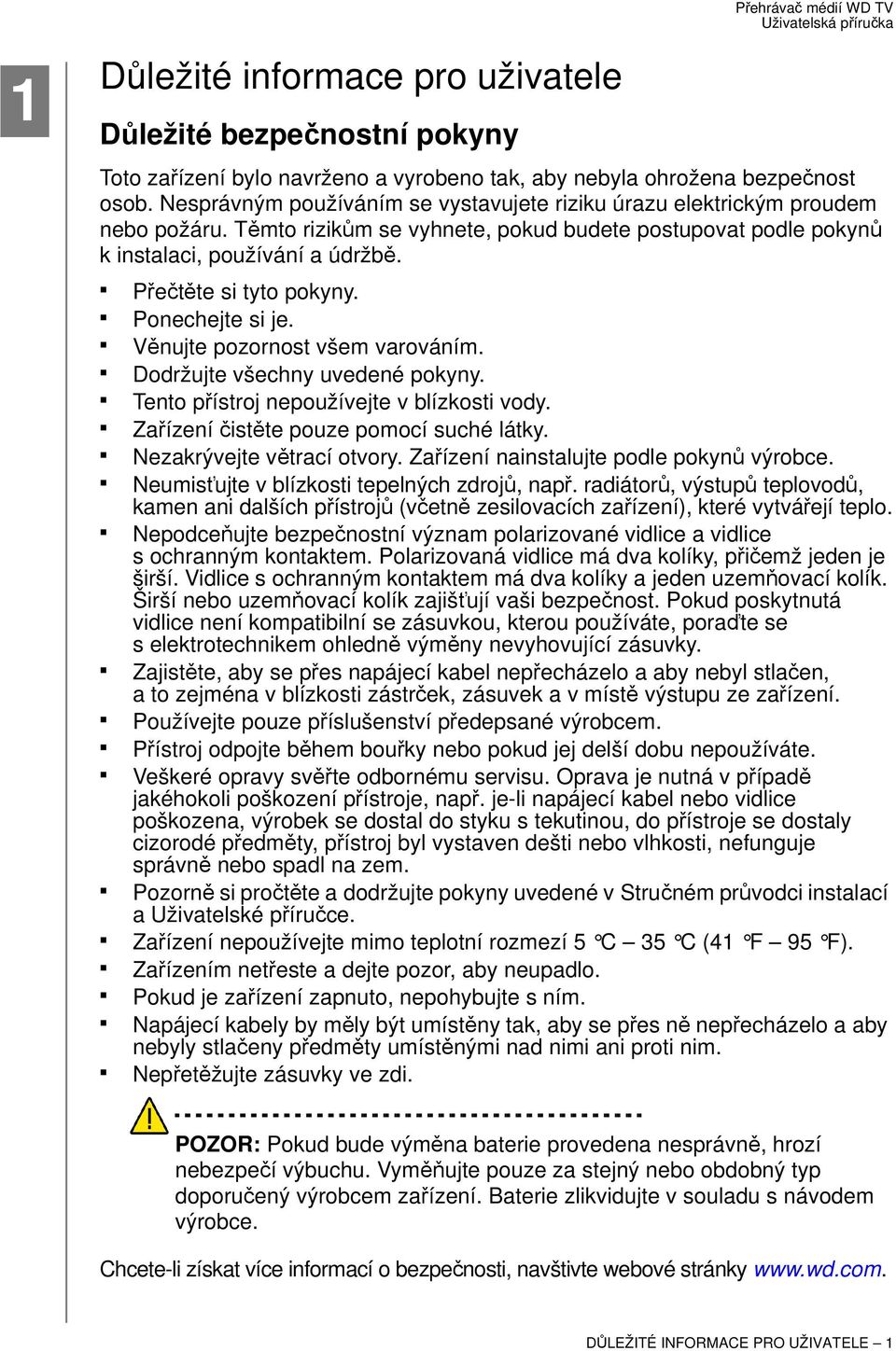 Přečtěte si tyto pokyny. Ponechejte si je. Věnujte pozornost všem varováním. Dodržujte všechny uvedené pokyny. Tento přístroj nepoužívejte v blízkosti vody. Zařízení čistěte pouze pomocí suché látky.