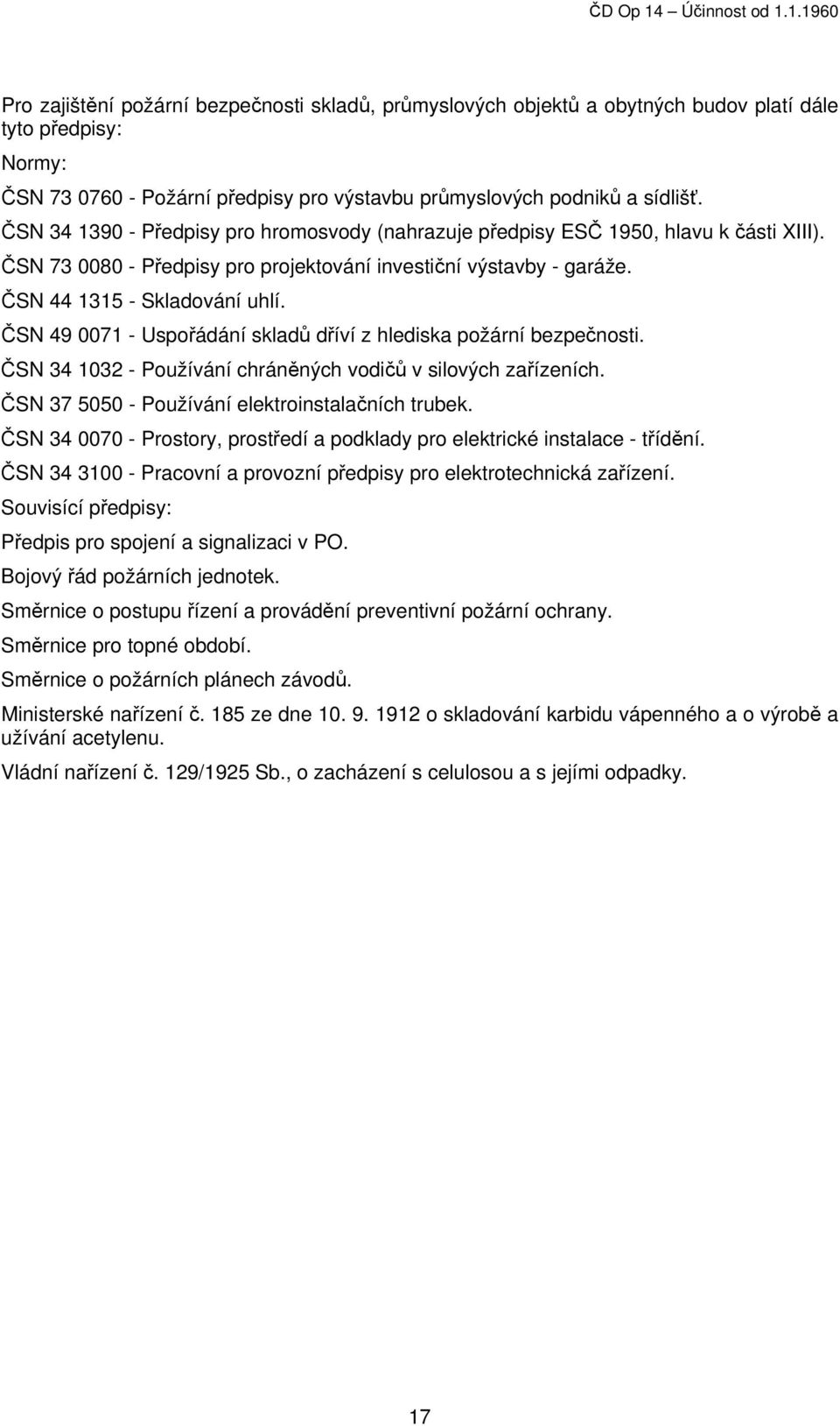 ČSN 49 0071 - Uspořádání skladů dříví z hlediska požární bezpečnosti. ČSN 34 1032 - Používání chráněných vodičů v silových zařízeních. ČSN 37 5050 - Používání elektroinstalačních trubek.