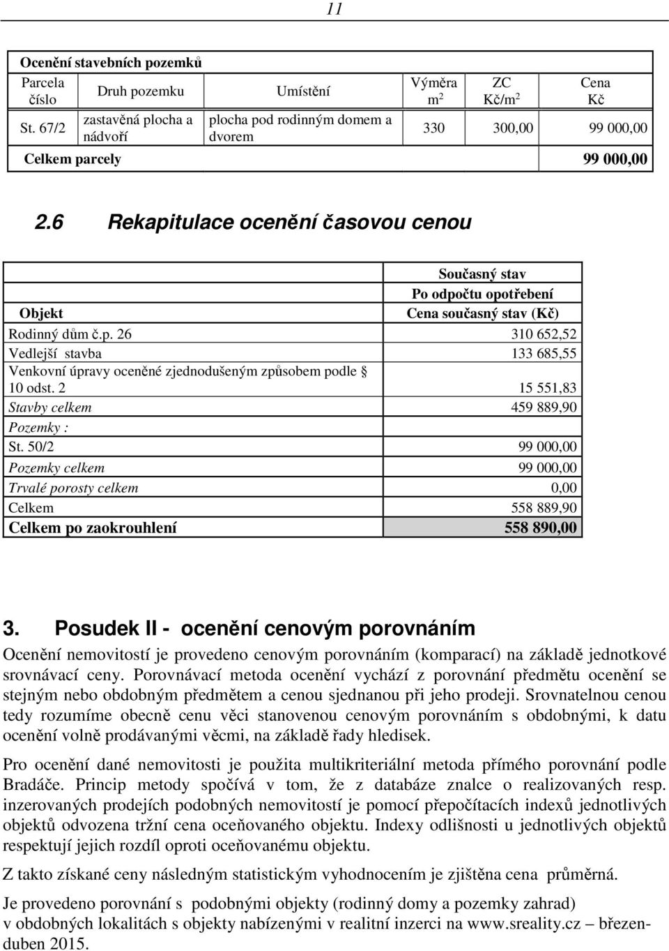 6 Rekapitulace ocenění časovou cenou Současný stav Po odpočtu opotřebení Objekt Cena současný stav (Kč) Rodinný dům č.p. 26 310 652,52 Vedlejší stavba 133 685,55 Venkovní úpravy oceněné zjednodušeným způsobem podle 10 odst.