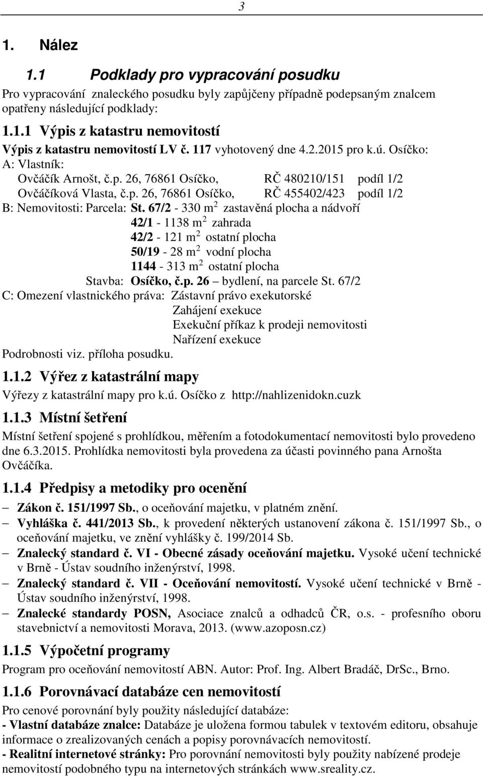 67/2-330 m 2 zastavěná plocha a nádvoří 42/1-1138 m 2 zahrada 42/2-121 m 2 ostatní plocha 50/19-28 m 2 vodní plocha 1144-313 m 2 ostatní plocha Stavba: Osíčko, č.p. 26 bydlení, na parcele St.