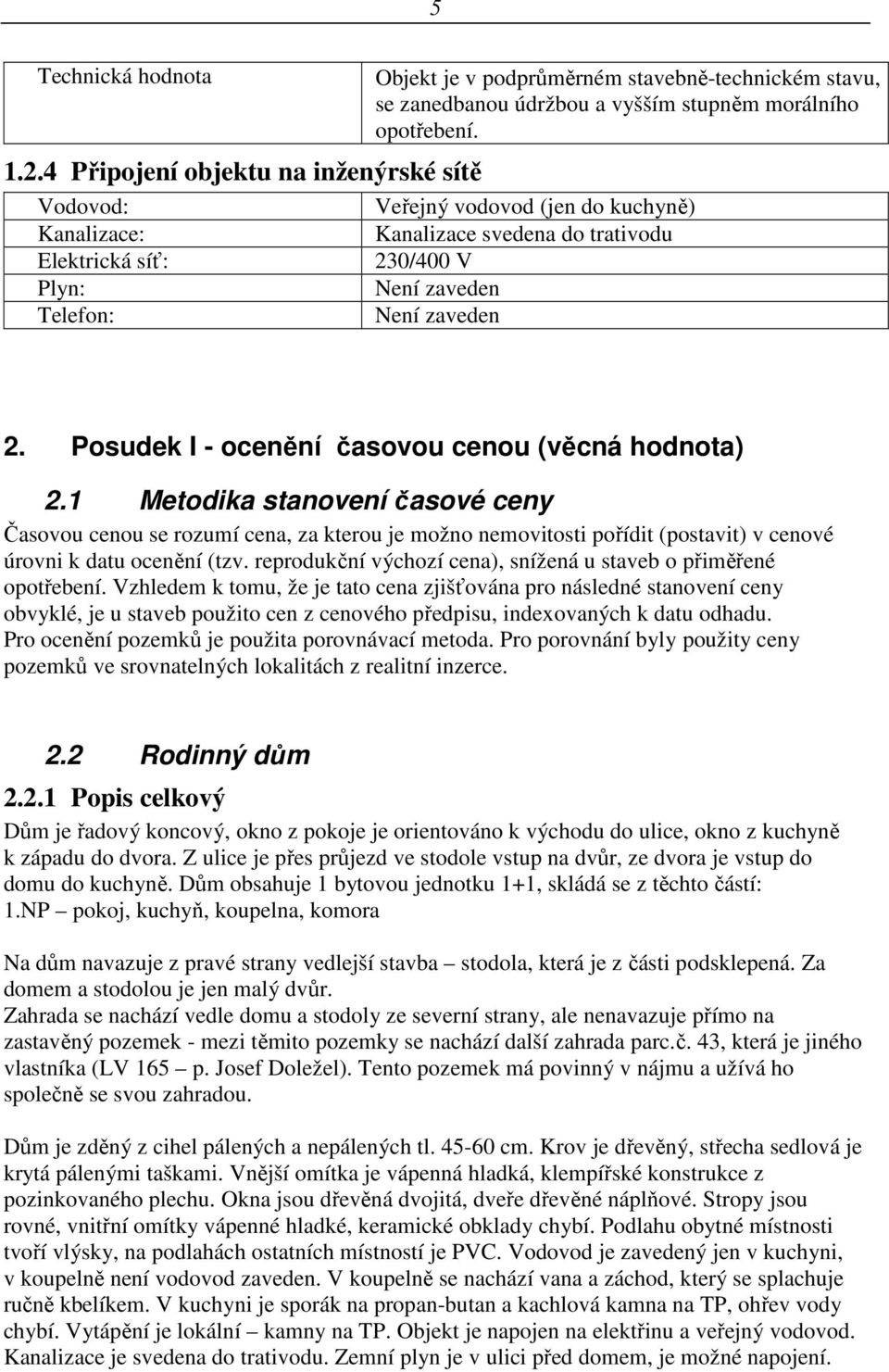 opotřebení. Veřejný vodovod (jen do kuchyně) Kanalizace svedena do trativodu 230/400 V Není zaveden Není zaveden 2. Posudek I - ocenění časovou cenou (věcná hodnota) 2.