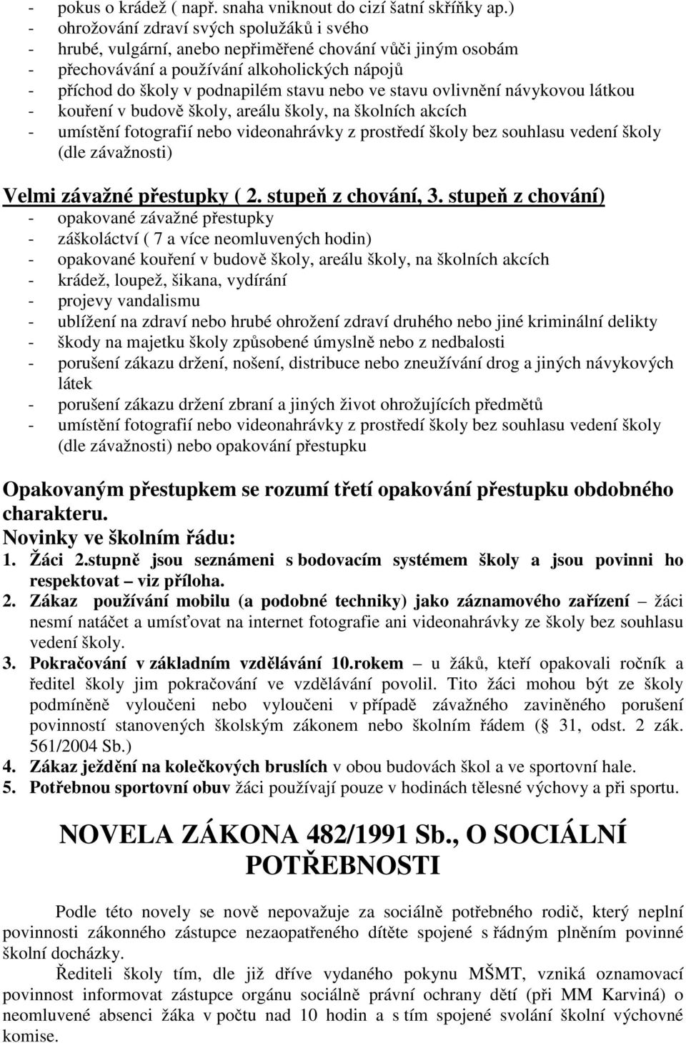 ve stavu ovlivnění návykovou látkou - kouření v budově školy, areálu školy, na školních akcích - umístění fotografií nebo videonahrávky z prostředí školy bez souhlasu vedení školy (dle závažnosti)