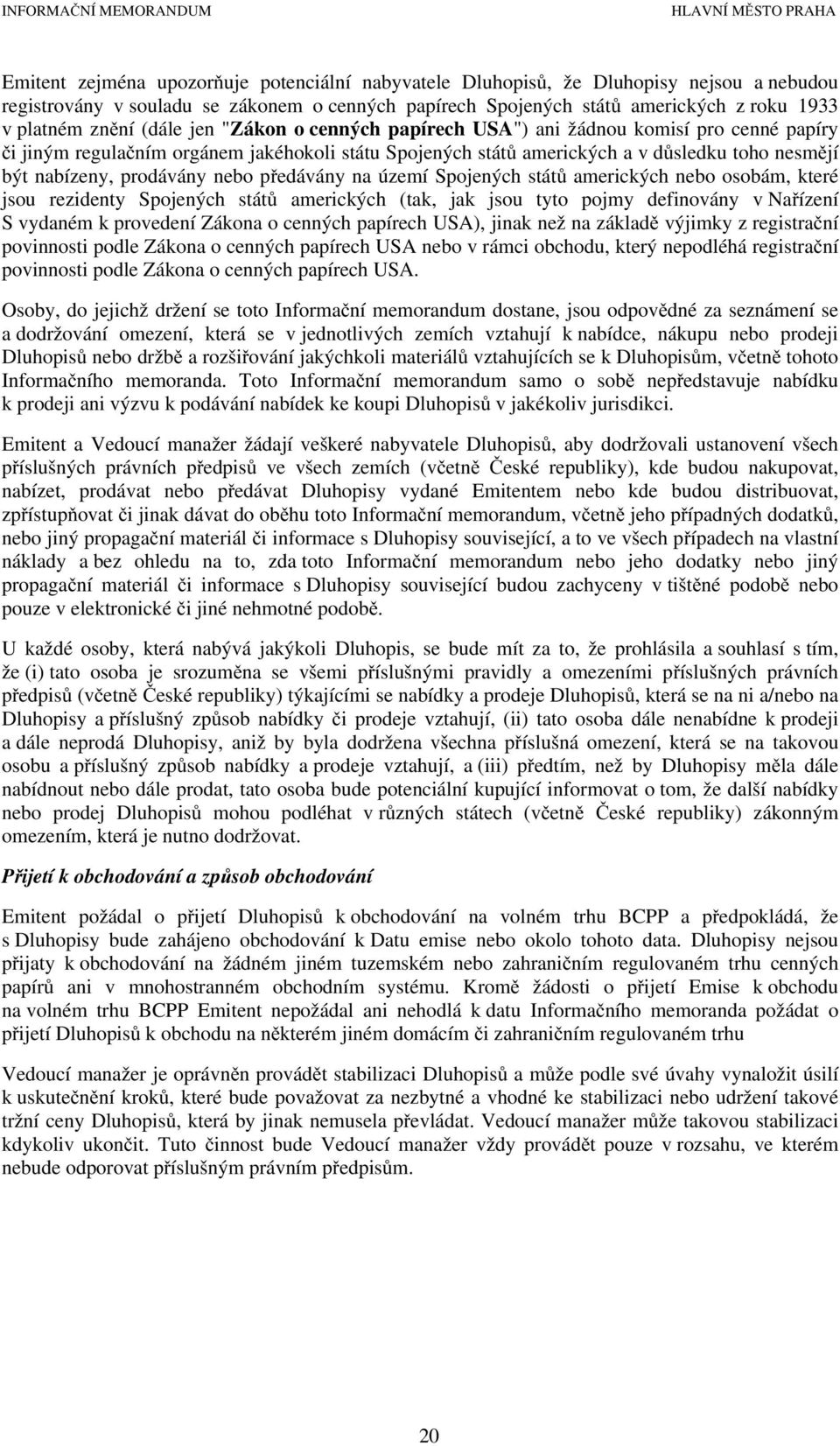 nebo předávány na území Spojených států amerických nebo osobám, které jsou rezidenty Spojených států amerických (tak, jak jsou tyto pojmy definovány v Nařízení S vydaném k provedení Zákona o cenných