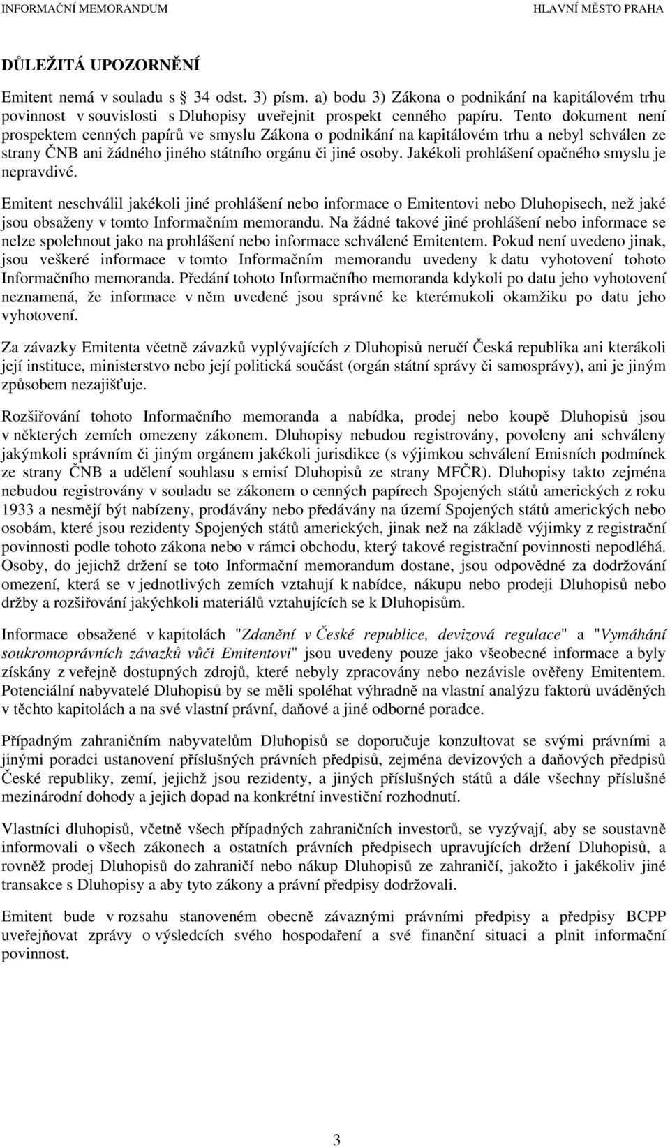 Jakékoli prohlášení opačného smyslu je nepravdivé. Emitent neschválil jakékoli jiné prohlášení nebo informace o Emitentovi nebo Dluhopisech, než jaké jsou obsaženy v tomto Informačním memorandu.