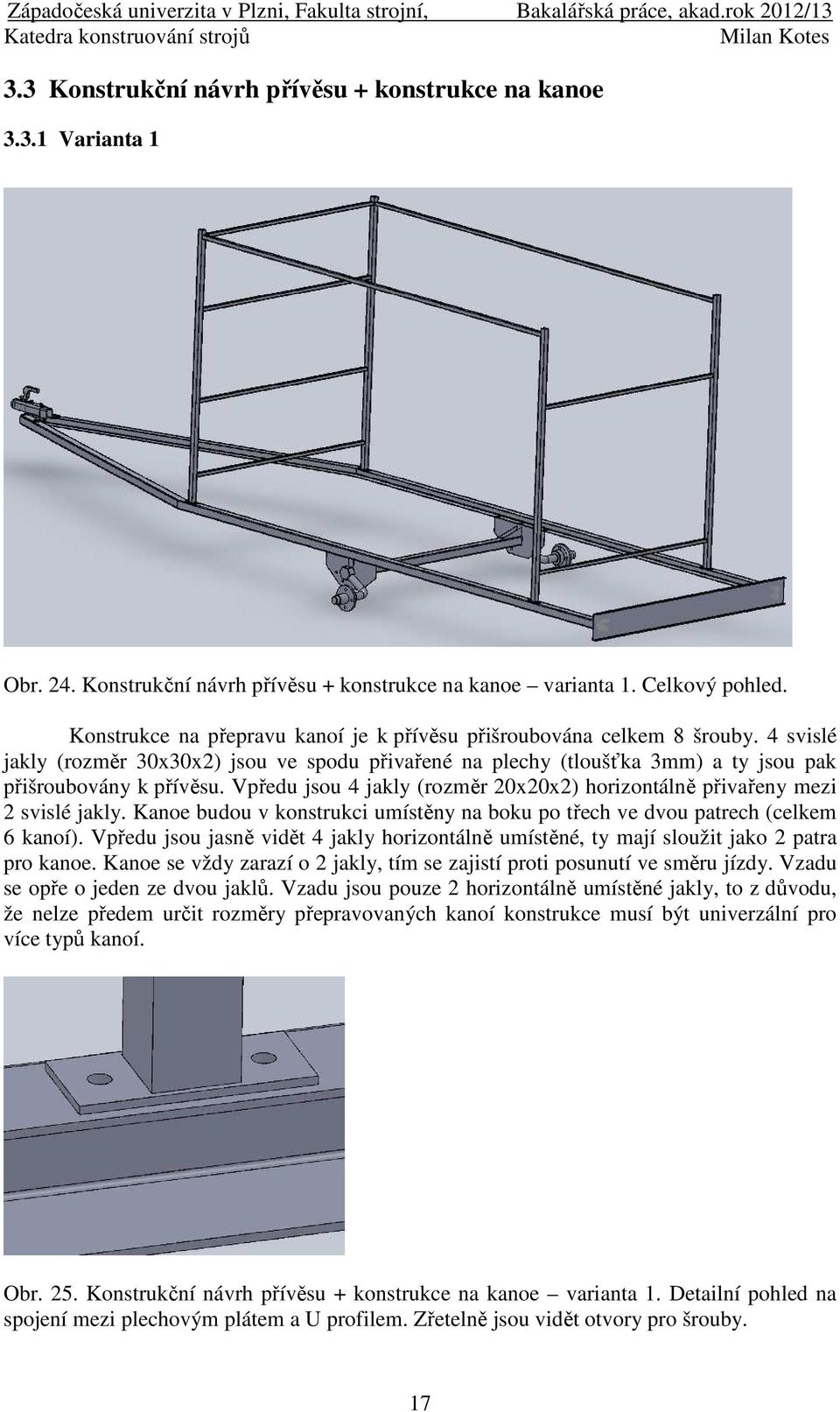 Vpředu jsou 4 jakly (rozměr 20x20x2) horizontálně přivařeny mezi 2 svislé jakly. Kanoe budou v konstrukci umístěny na boku po třech ve dvou patrech (celkem 6 kanoí).