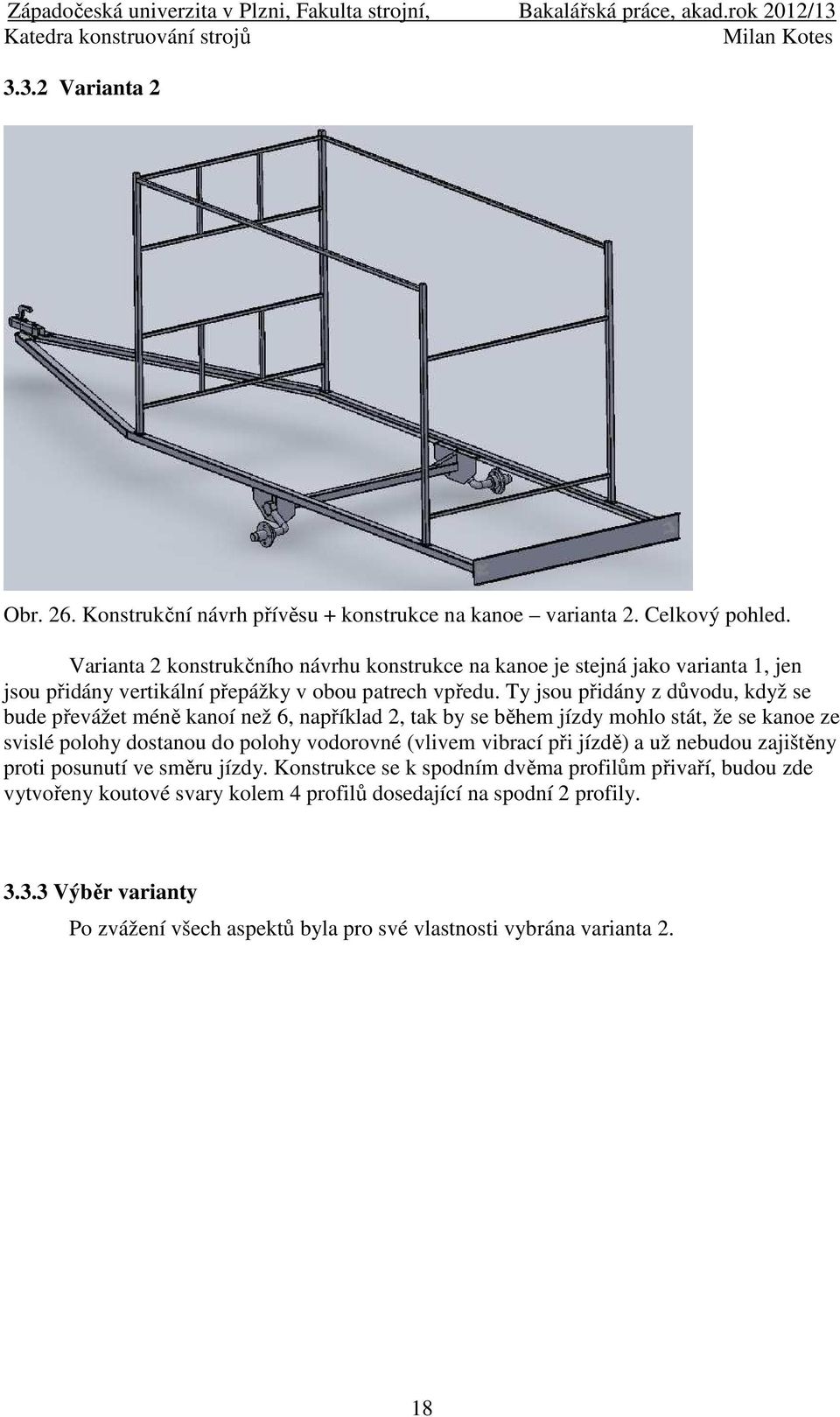 Ty jsou přidány z důvodu, když se bude převážet méně kanoí než 6, například 2, tak by se během jízdy mohlo stát, že se kanoe ze svislé polohy dostanou do polohy vodorovné (vlivem