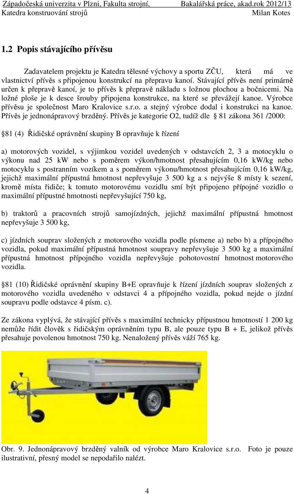 Výrobce přívěsu je společnost Maro Kralovice s.r.o. a stejný výrobce dodal i konstrukci na kanoe. Přívěs je jednonápravový brzděný.