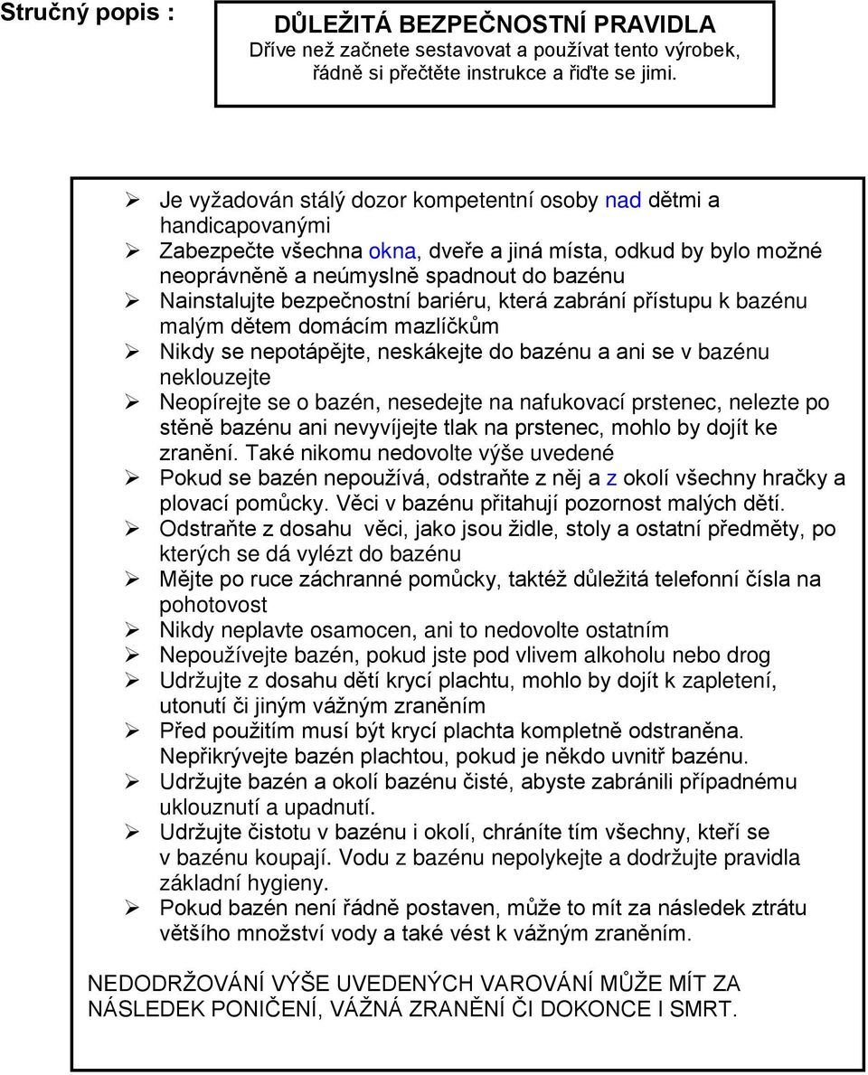 bezpečnostní bariéru, která zabrání přístupu k bazénu malým dětem domácím mazlíčkům Nikdy se nepotápějte, neskákejte do bazénu a ani se v bazénu neklouzejte Neopírejte se o bazén, nesedejte na