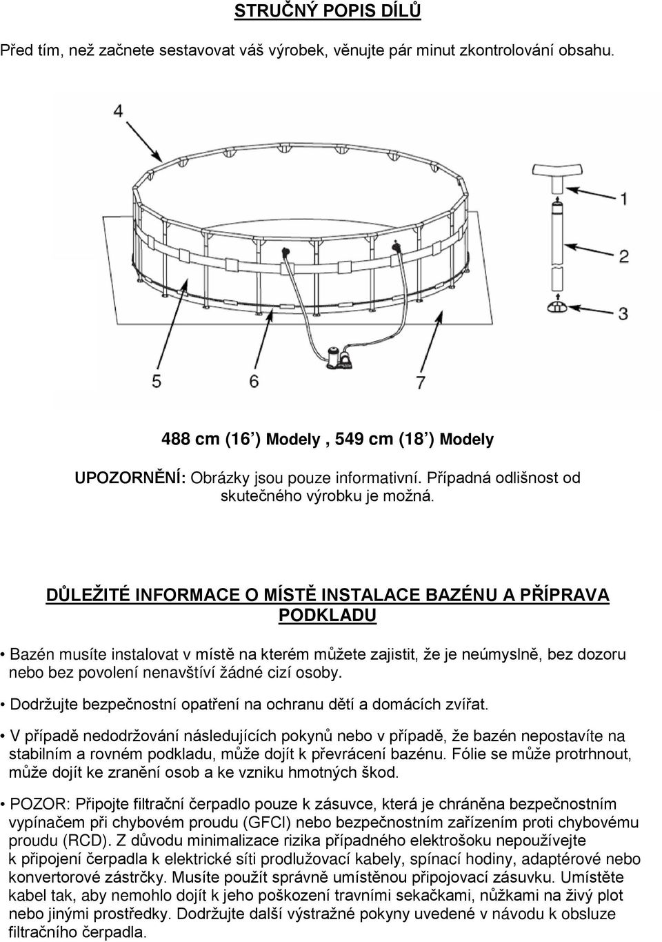 DŮLEŽITÉ INFORMACE O MÍSTĚ INSTALACE BAZÉNU A PŘÍPRAVA PODKLADU Bazén musíte instalovat v místě na kterém můžete zajistit, že je neúmyslně, bez dozoru nebo bez povolení nenavštíví žádné cizí osoby.