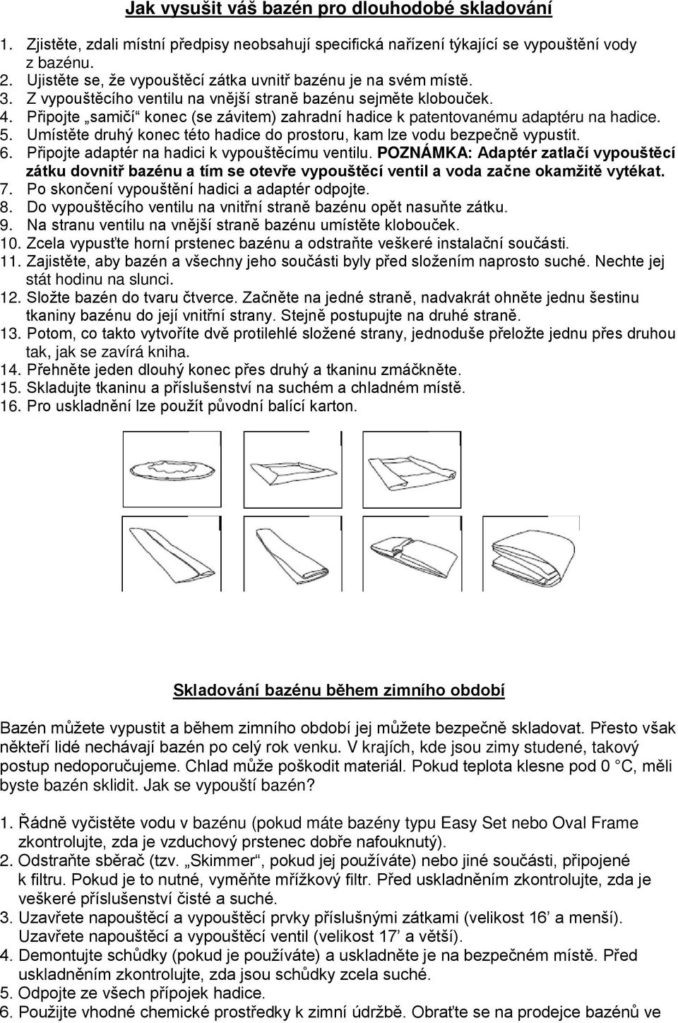 Připojte samičí konec (se závitem) zahradní hadice k patentovanému adaptéru na hadice. 5. Umístěte druhý konec této hadice do prostoru, kam lze vodu bezpečně vypustit. 6.