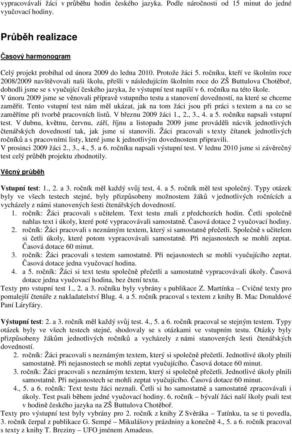 ročníku, kteří ve školním roce 2008/2009 navštěvovali naši školu, přešli v následujícím školním roce do ZŠ Buttulova Chotěboř, dohodli jsme se s vyučující českého jazyka, že výstupní test napíší v 6.