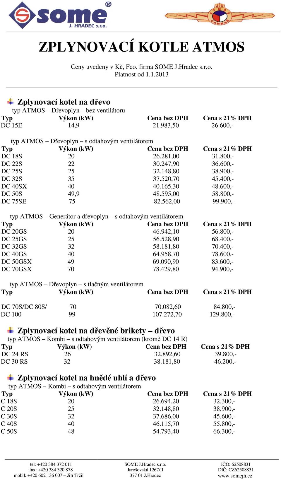 600,- DC 50S 49,9 48.595,00 58.800,- DC 75SE 75 82.562,00 99.900,- typ ATMOS Generátor a dřevoplyn s odtahovým ventilátorem DC 20GS 20 46.942,10 56.800,- DC 25GS 25 56.528,90 68.400,- DC 32GS 32 58.