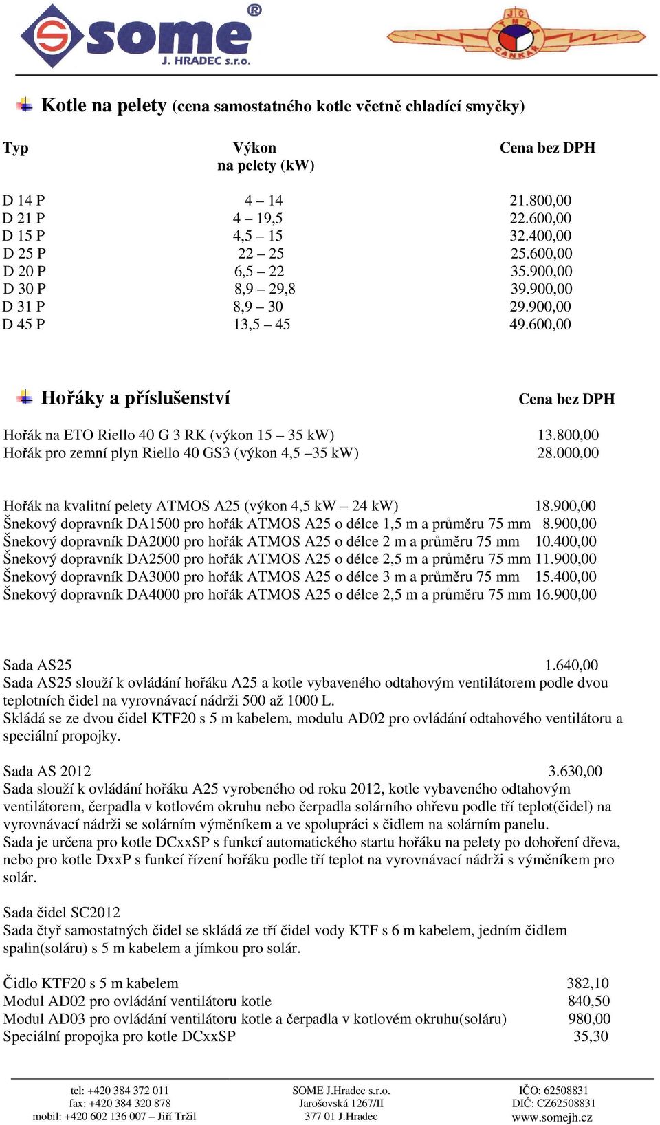 800,00 Hořák pro zemní plyn Riello 40 GS3 (výkon 4,5 35 kw) 28.000,00 Hořák na kvalitní pelety ATMOS A25 (výkon 4,5 kw 24 kw) 18.