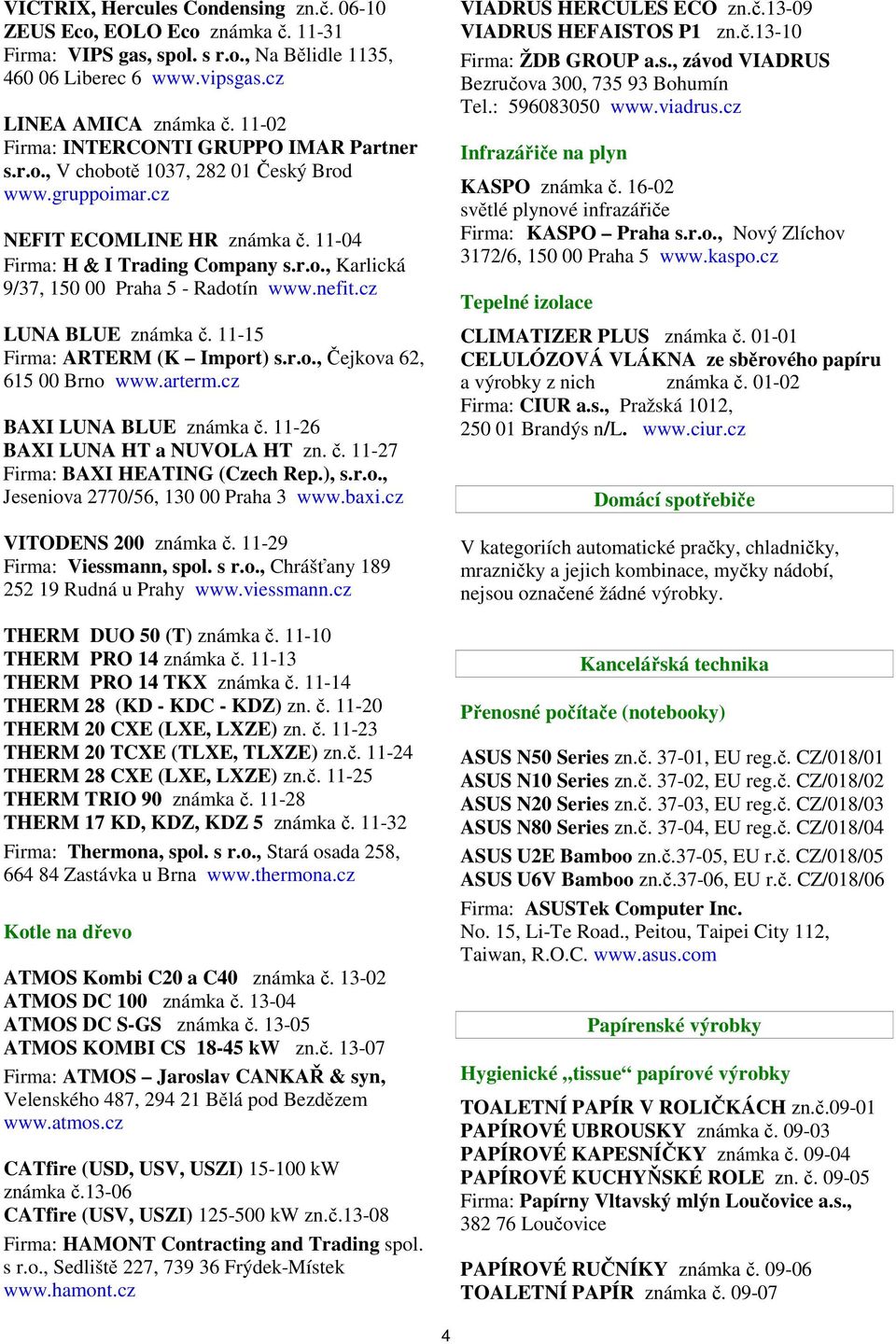 nefit.cz LUNA BLUE známka č. 11-15 Firma: ARTERM (K Import) s.r.o., Čejkova 62, 615 00 Brno www.arterm.cz BAXI LUNA BLUE známka č. 11-26 BAXI LUNA HT a NUVOLA HT zn. č. 11-27 Firma: BAXI HEATING (Czech Rep.