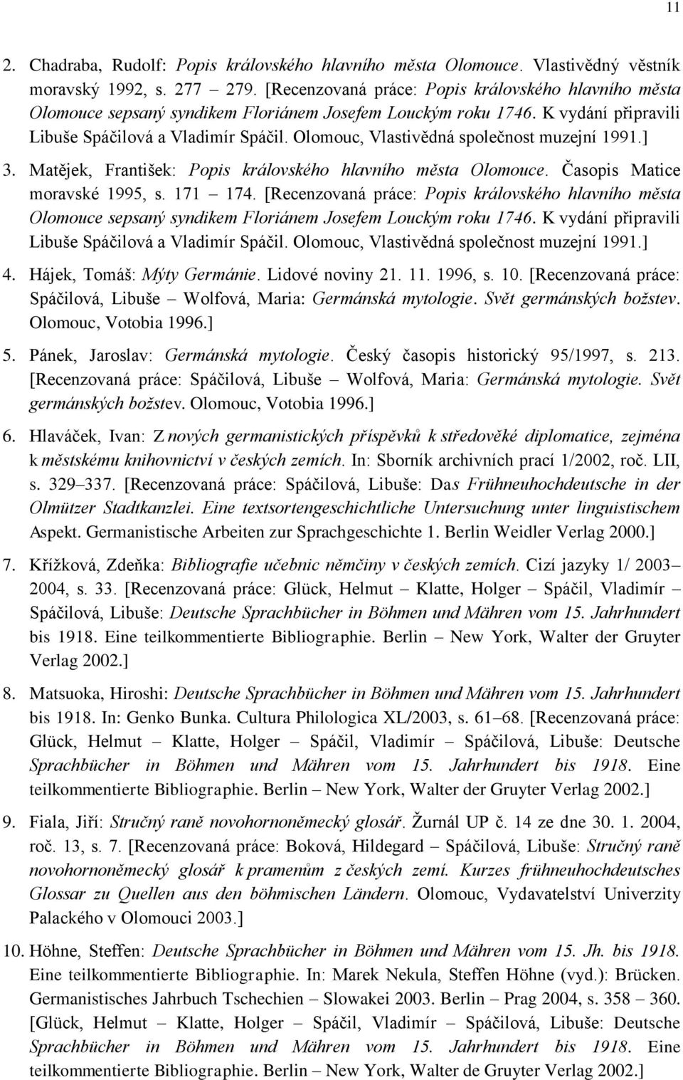 Olomouc, Vlastivědná společnost muzejní 1991.] 3. Matějek, František: Popis královského hlavního města Olomouce. Časopis Matice moravské 1995, s. 171 174.