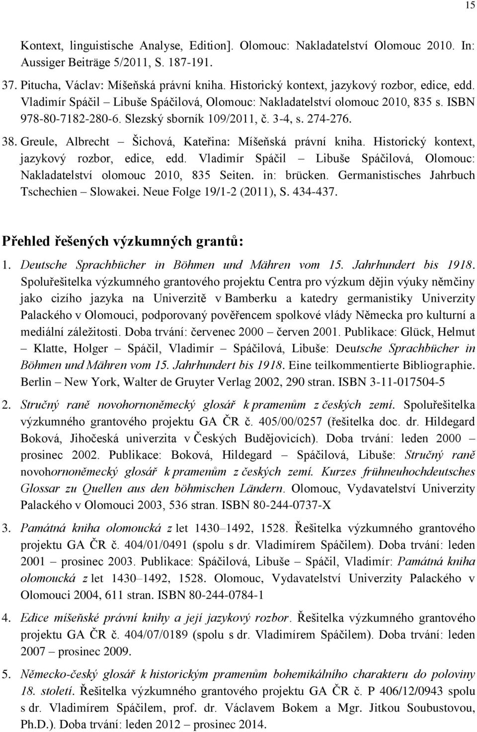 38. Greule, Albrecht Šichová, Kateřina: Míšeňská právní kniha. Historický kontext, jazykový rozbor, edice, edd. Vladimír Spáčil Libuše Spáčilová, Olomouc: Nakladatelství olomouc 2010, 835 Seiten.