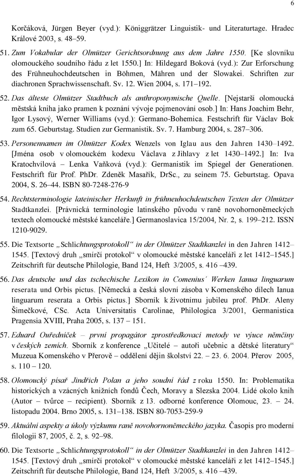 Schriften zur diachronen Sprachwissenschaft. Sv. 12. Wien 2004, s. 171 192. 52. Das älteste Olmützer Stadtbuch als anthroponymische Quelle.