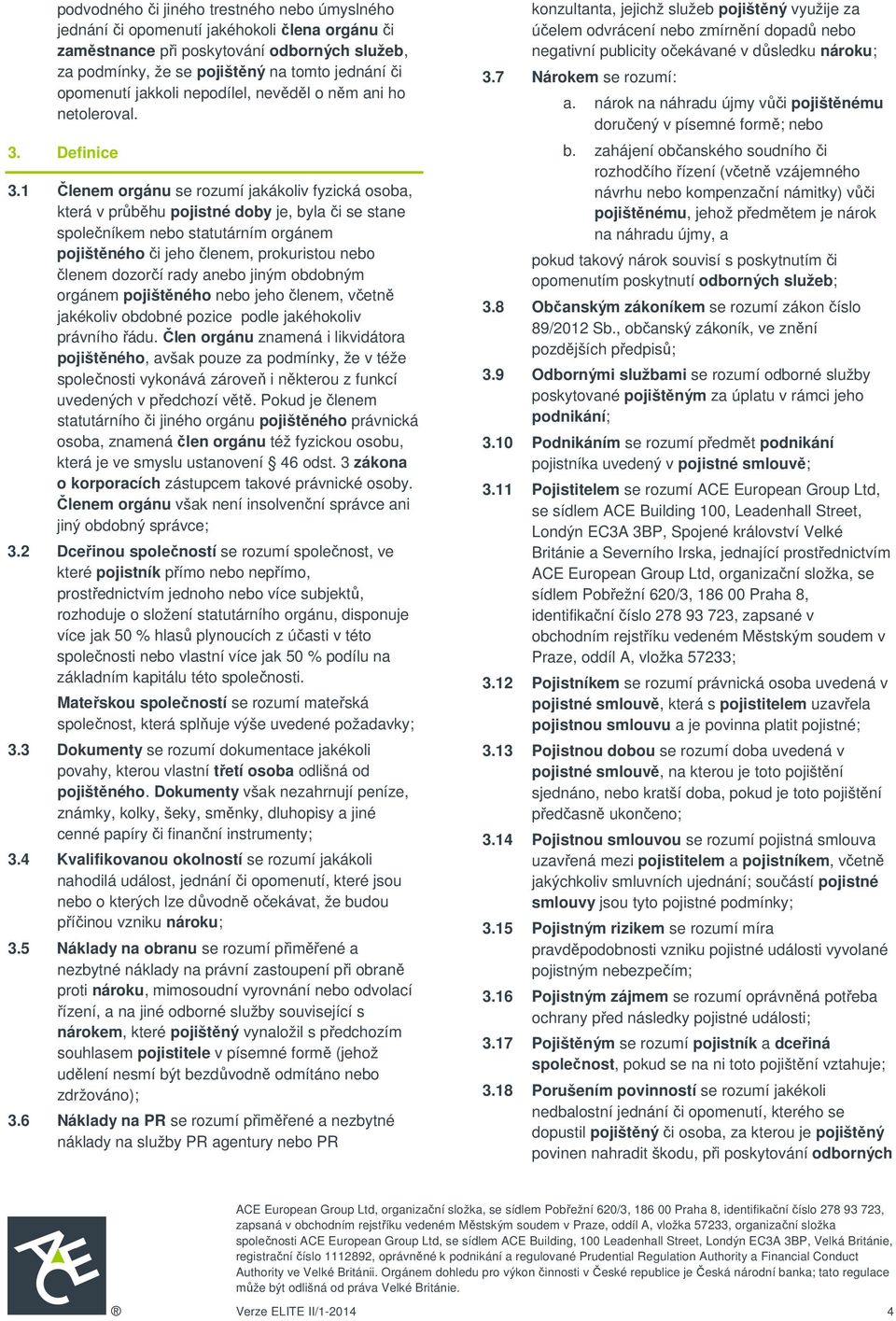 1 Členem orgánu se rozumí jakákoliv fyzická osoba, která v průběhu pojistné doby je, byla či se stane společníkem nebo statutárním orgánem pojištěného či jeho členem, prokuristou nebo členem dozorčí