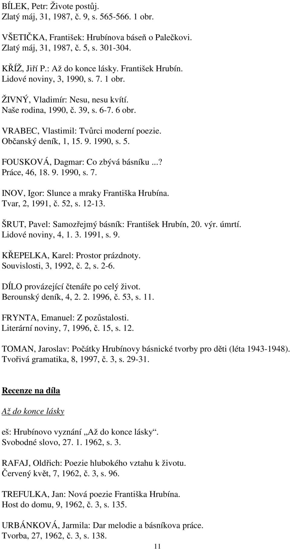 1990, s. 5. FOUSKOVÁ, Dagmar: Co zbývá básníku...? Práce, 46, 18. 9. 1990, s. 7. INOV, Igor: Slunce a mraky Františka Hrubína. Tvar, 2, 1991, č. 52, s. 12-13.