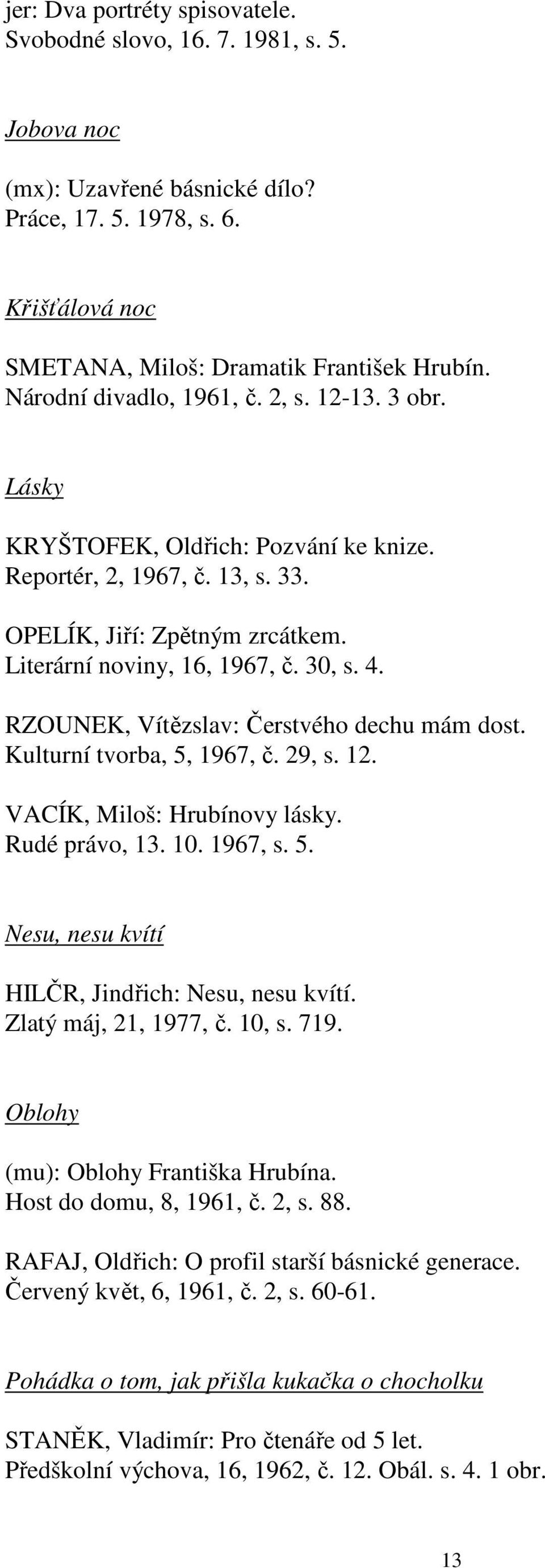 RZOUNEK, Vítězslav: Čerstvého dechu mám dost. Kulturní tvorba, 5, 1967, č. 29, s. 12. VACÍK, Miloš: Hrubínovy lásky. Rudé právo, 13. 10. 1967, s. 5. Nesu, nesu kvítí HILČR, Jindřich: Nesu, nesu kvítí.