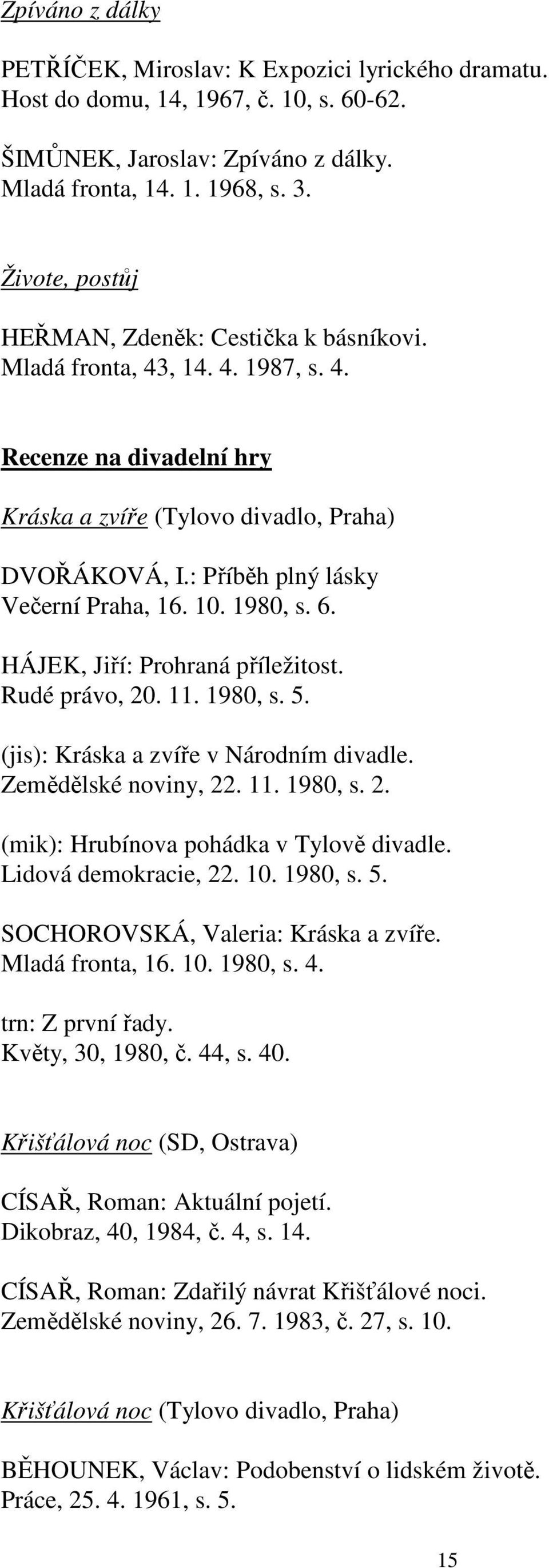 : Příběh plný lásky Večerní Praha, 16. 10. 1980, s. 6. HÁJEK, Jiří: Prohraná příležitost. Rudé právo, 20. 11. 1980, s. 5. (jis): Kráska a zvíře v Národním divadle. Zemědělské noviny, 22. 11. 1980, s. 2. (mik): Hrubínova pohádka v Tylově divadle.