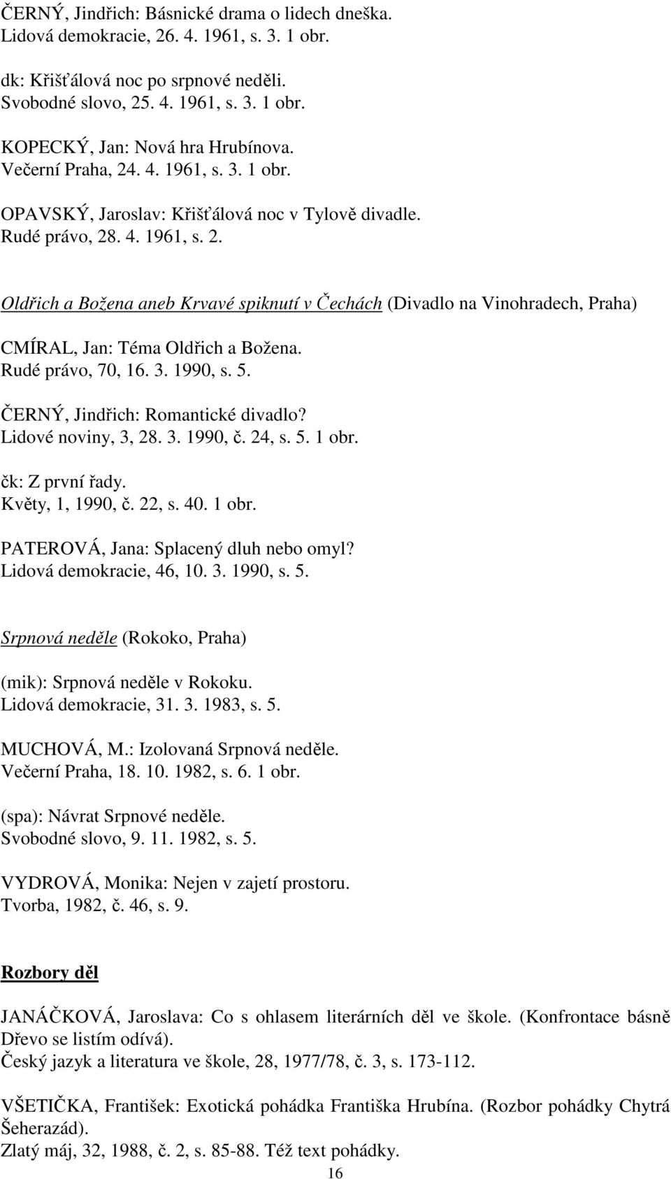 Rudé právo, 70, 16. 3. 1990, s. 5. ČERNÝ, Jindřich: Romantické divadlo? Lidové noviny, 3, 28. 3. 1990, č. 24, s. 5. 1 obr. čk: Z první řady. Květy, 1, 1990, č. 22, s. 40. 1 obr. PATEROVÁ, Jana: Splacený dluh nebo omyl?