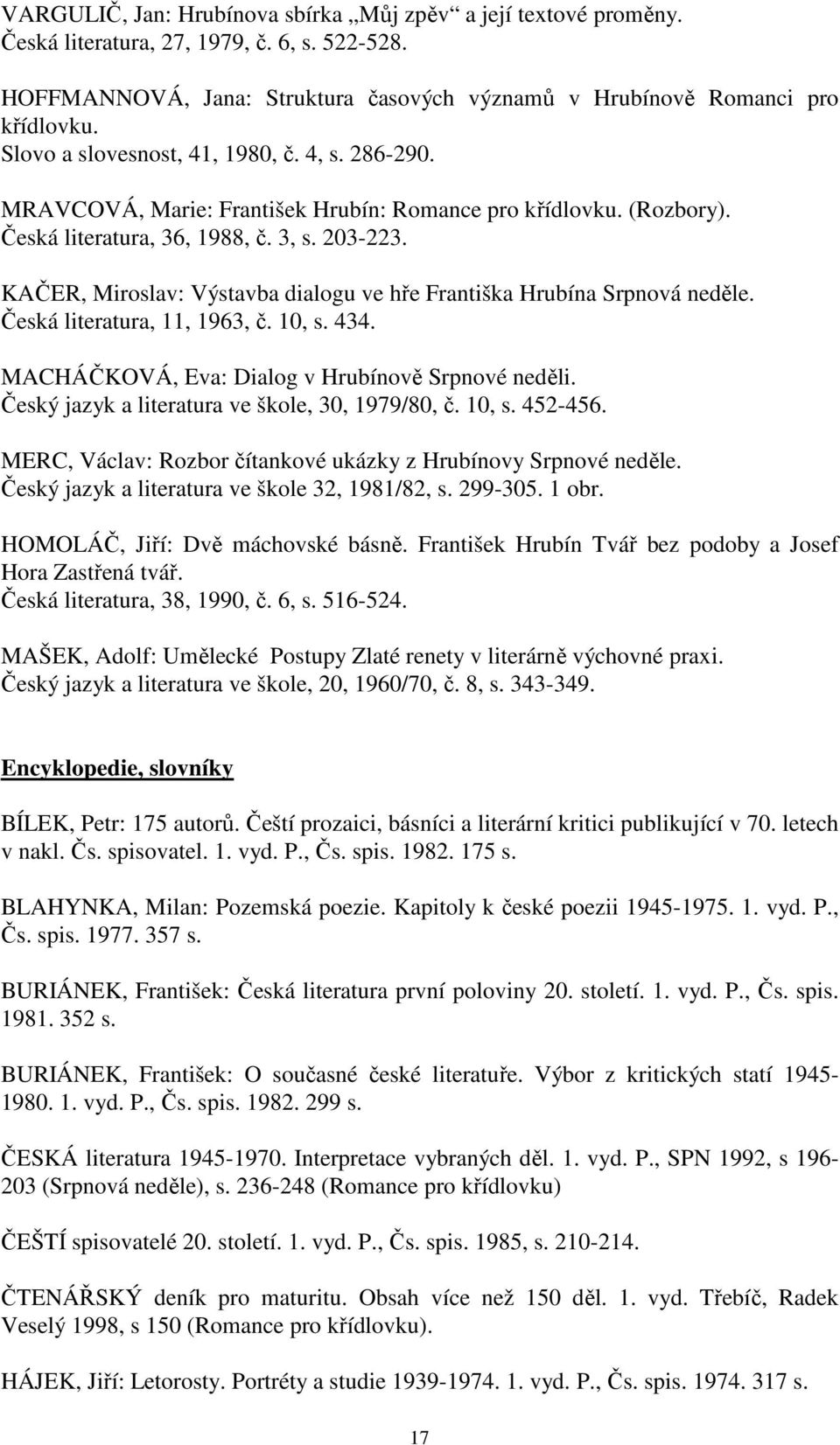 KAČER, Miroslav: Výstavba dialogu ve hře Františka Hrubína Srpnová neděle. Česká literatura, 11, 1963, č. 10, s. 434. MACHÁČKOVÁ, Eva: Dialog v Hrubínově Srpnové neděli.