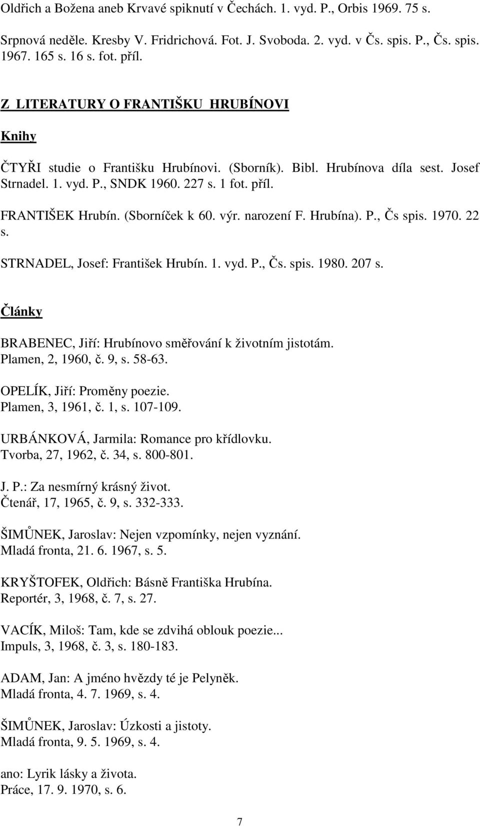 (Sborníček k 60. výr. narození F. Hrubína). P., Čs spis. 1970. 22 s. STRNADEL, Josef: František Hrubín. 1. vyd. P., Čs. spis. 1980. 207 s.