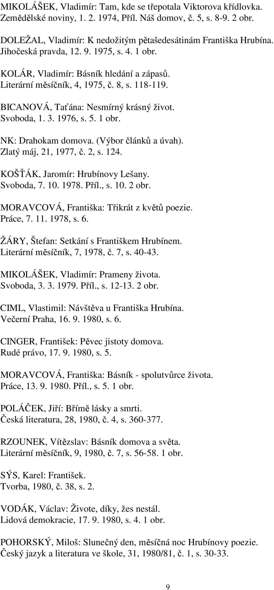 1 obr. NK: Drahokam domova. (Výbor článků a úvah). Zlatý máj, 21, 1977, č. 2, s. 124. KOŠŤÁK, Jaromír: Hrubínovy Lešany. Svoboda, 7. 10. 1978. Příl., s. 10. 2 obr.