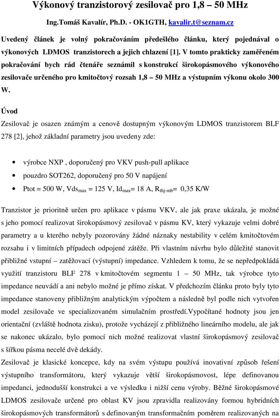 V tomto prakticky zaměřeném pokračování bych rád čtenáře seznámil s konstrukcí širokopásmového výkonového zesilovače určeného pro kmitočtový rozsah 1,8 50 MHz a výstupním výkonu okolo 300 W.